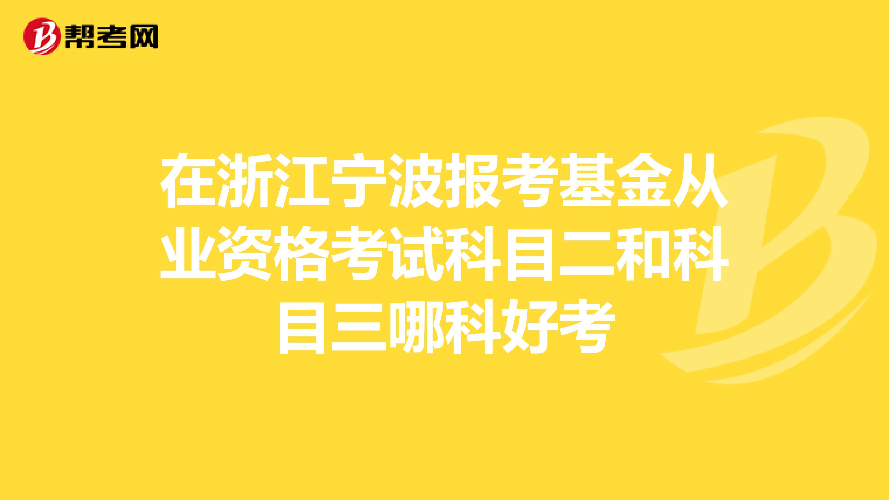 在浙江宁波报考基金从业资格考试科目二和科目三哪科好考