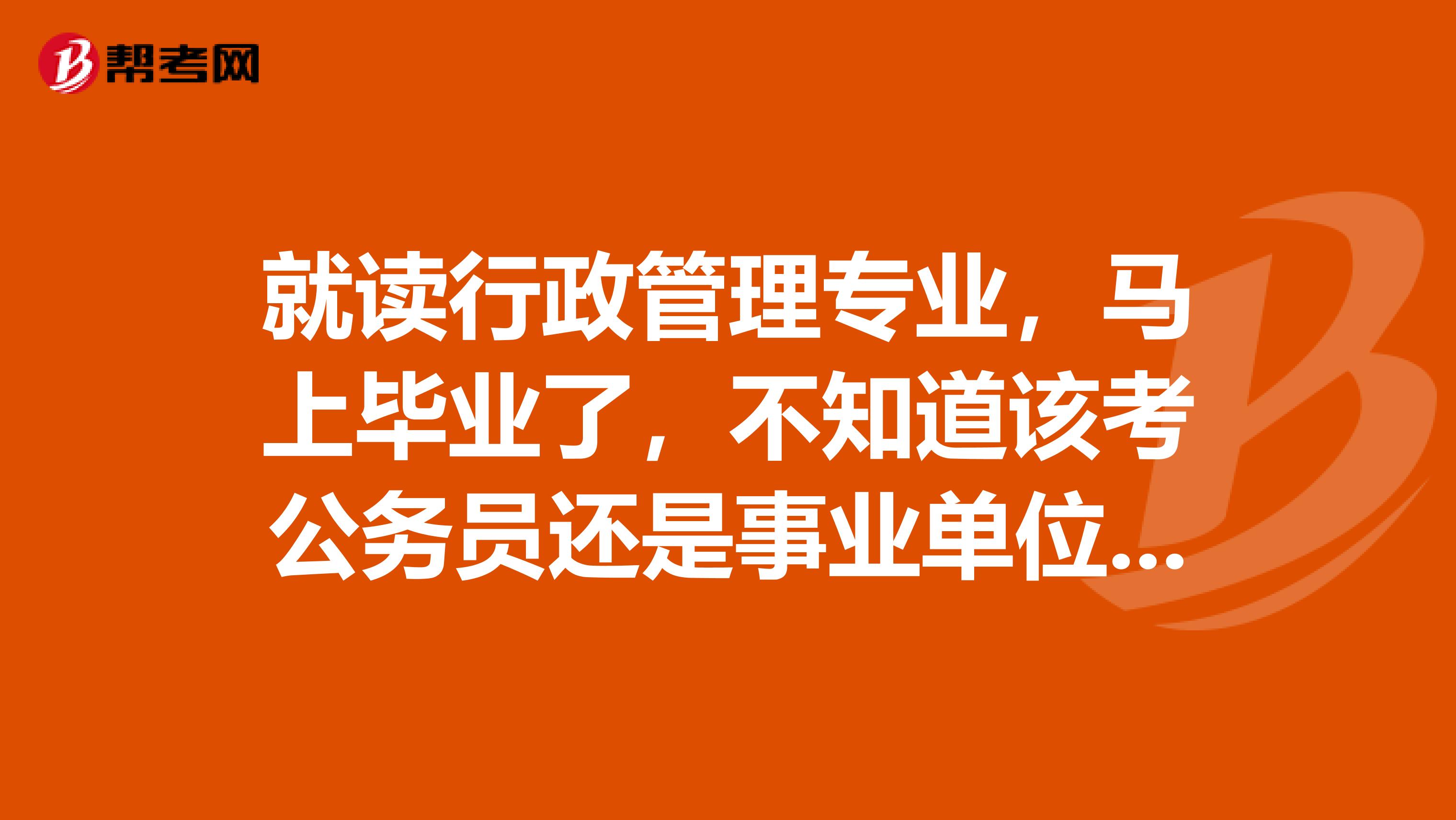 就读行政管理专业，马上毕业了，不知道该考公务员还是事业单位，问一下，这两个有什么不同啊​