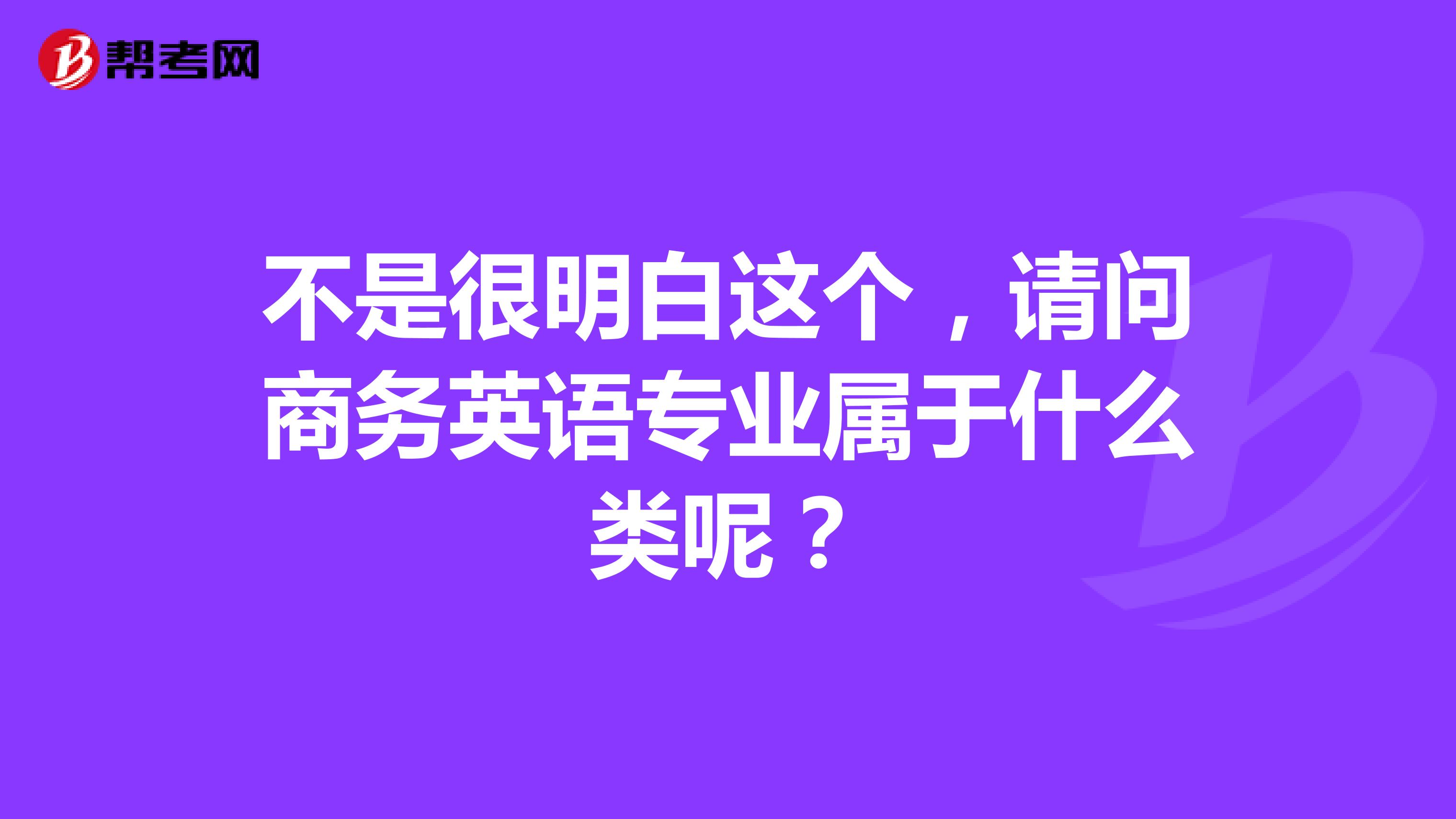 不是很明白这个,请问商务英语专业属于什么类呢?