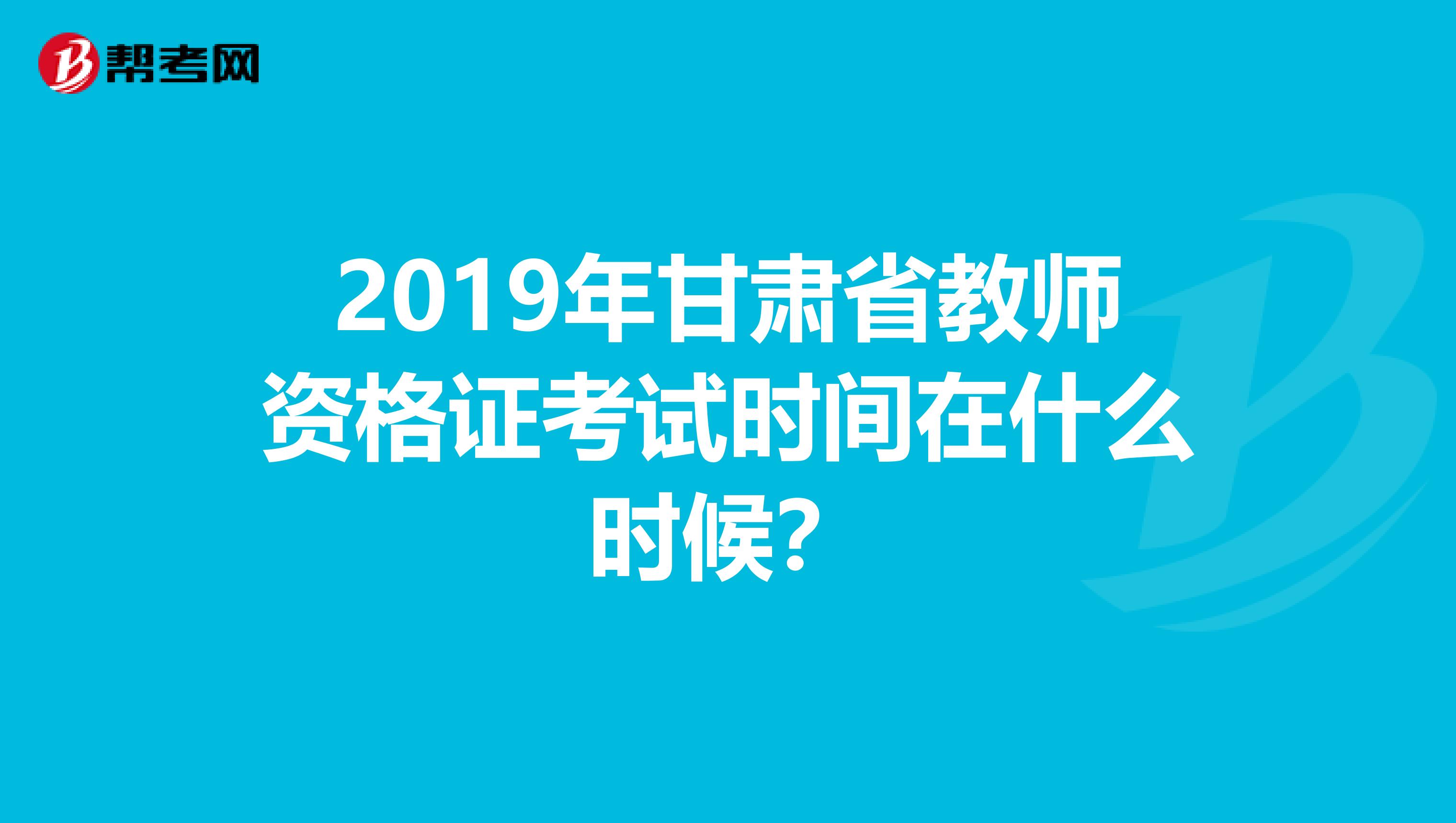 2019年甘肃省教师资格证考试时间在什么时候？