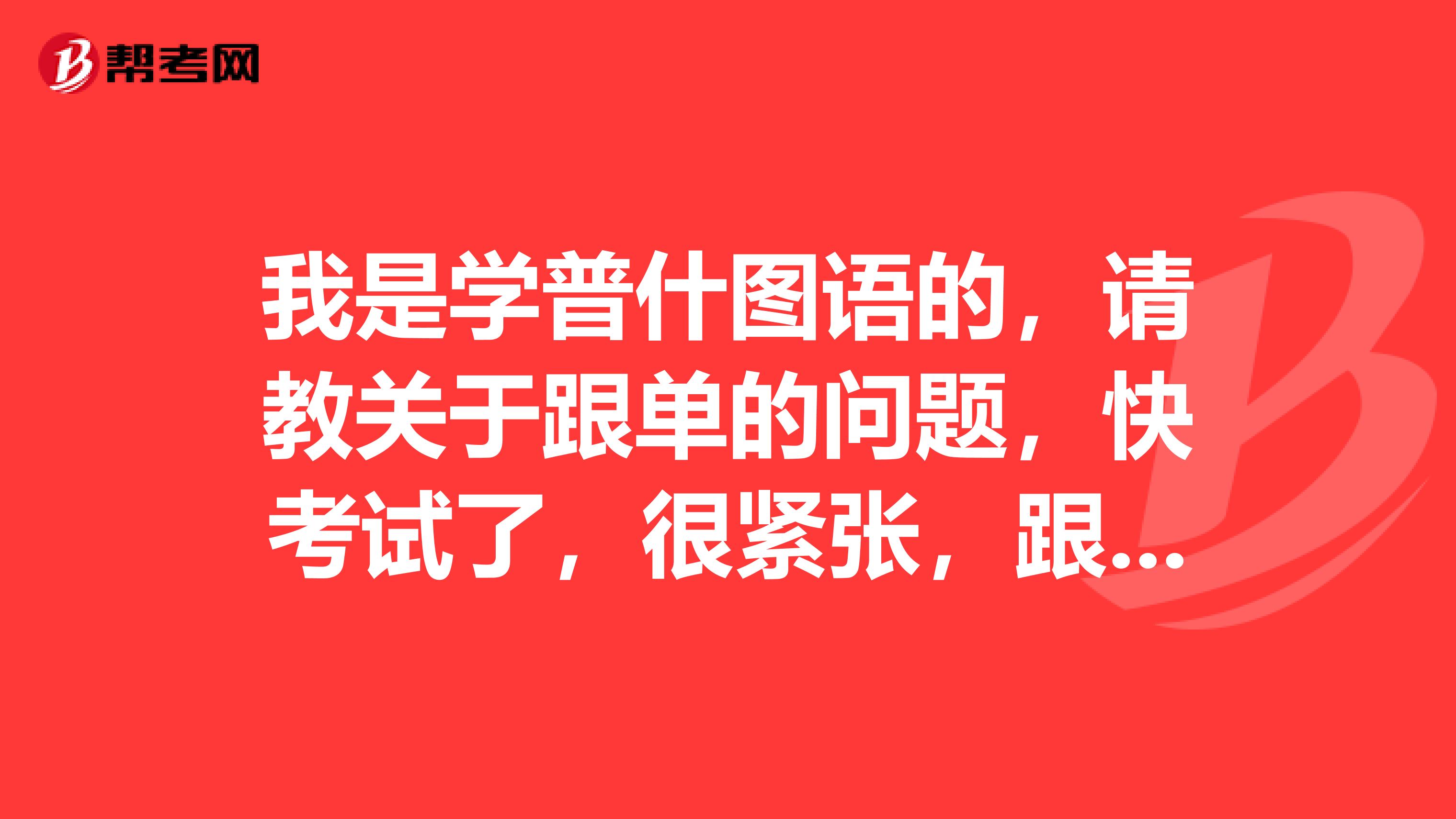 我是学普什图语的，请教关于跟单的问题，快考试了，很紧张，跟单员考试应该做什么准备