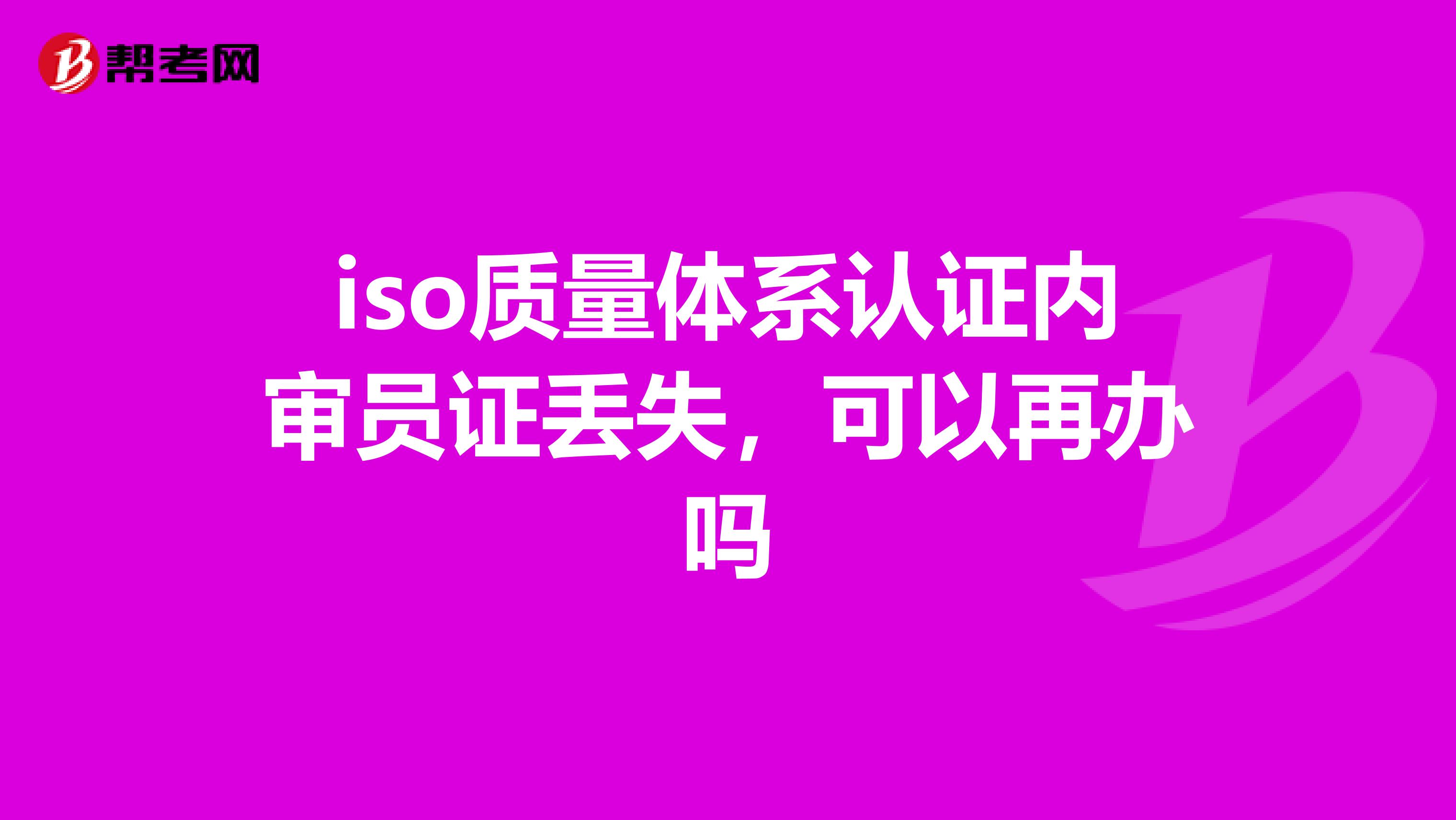 iso质量体系认证内审员证丢失，可以再办吗