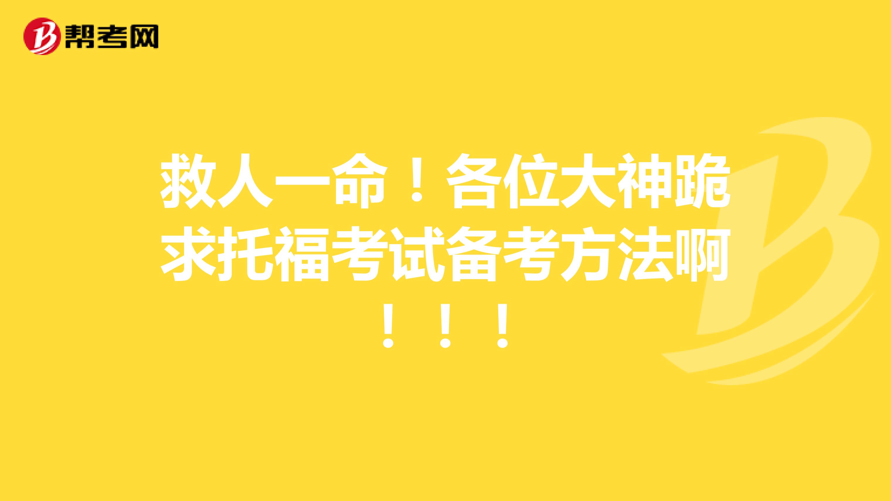 救人一命!各位大神跪求托福考试备考方法啊!!!