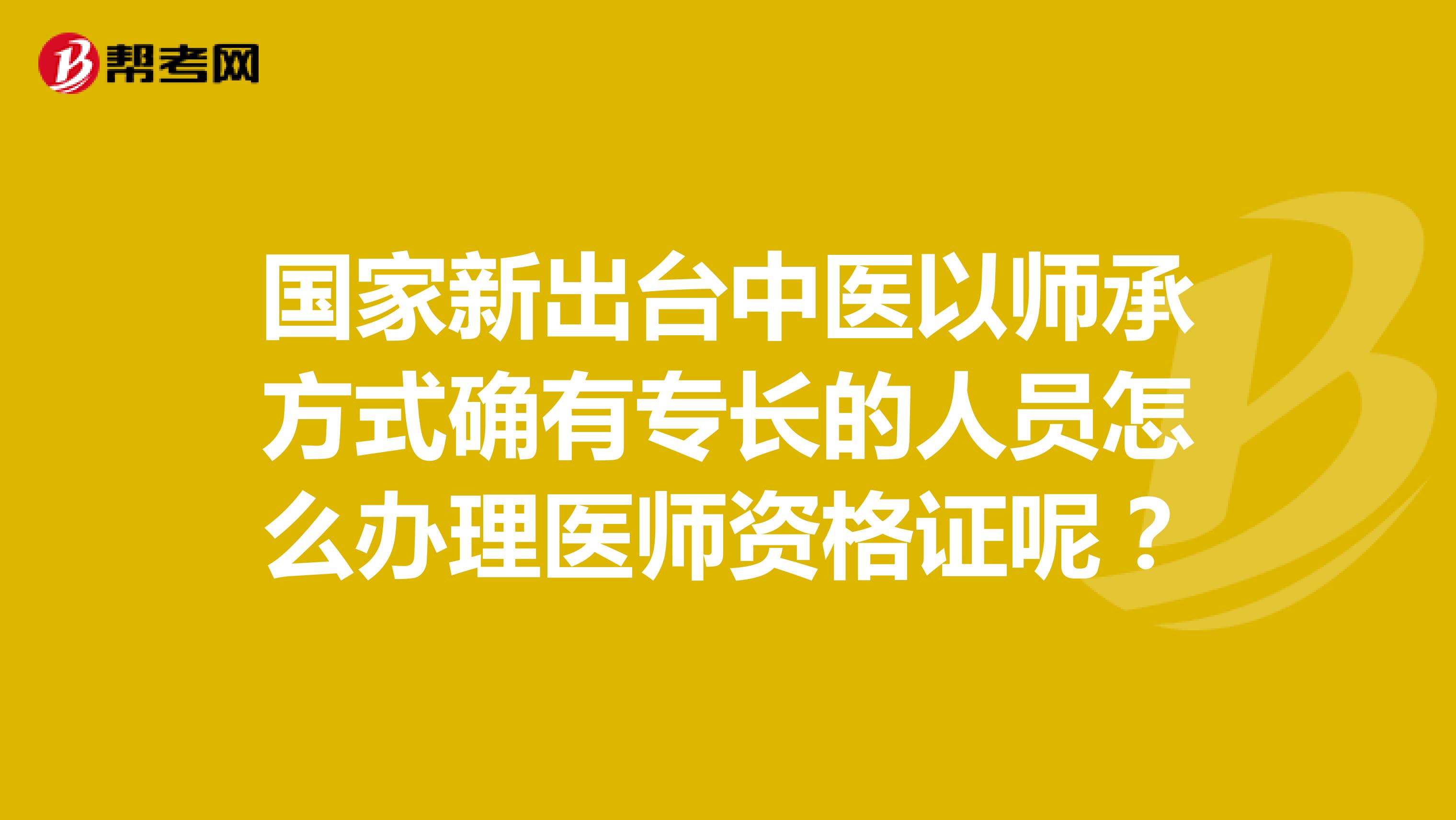 国家新出台中医以师承方式确有专长的人员怎么办理医师资格证呢？