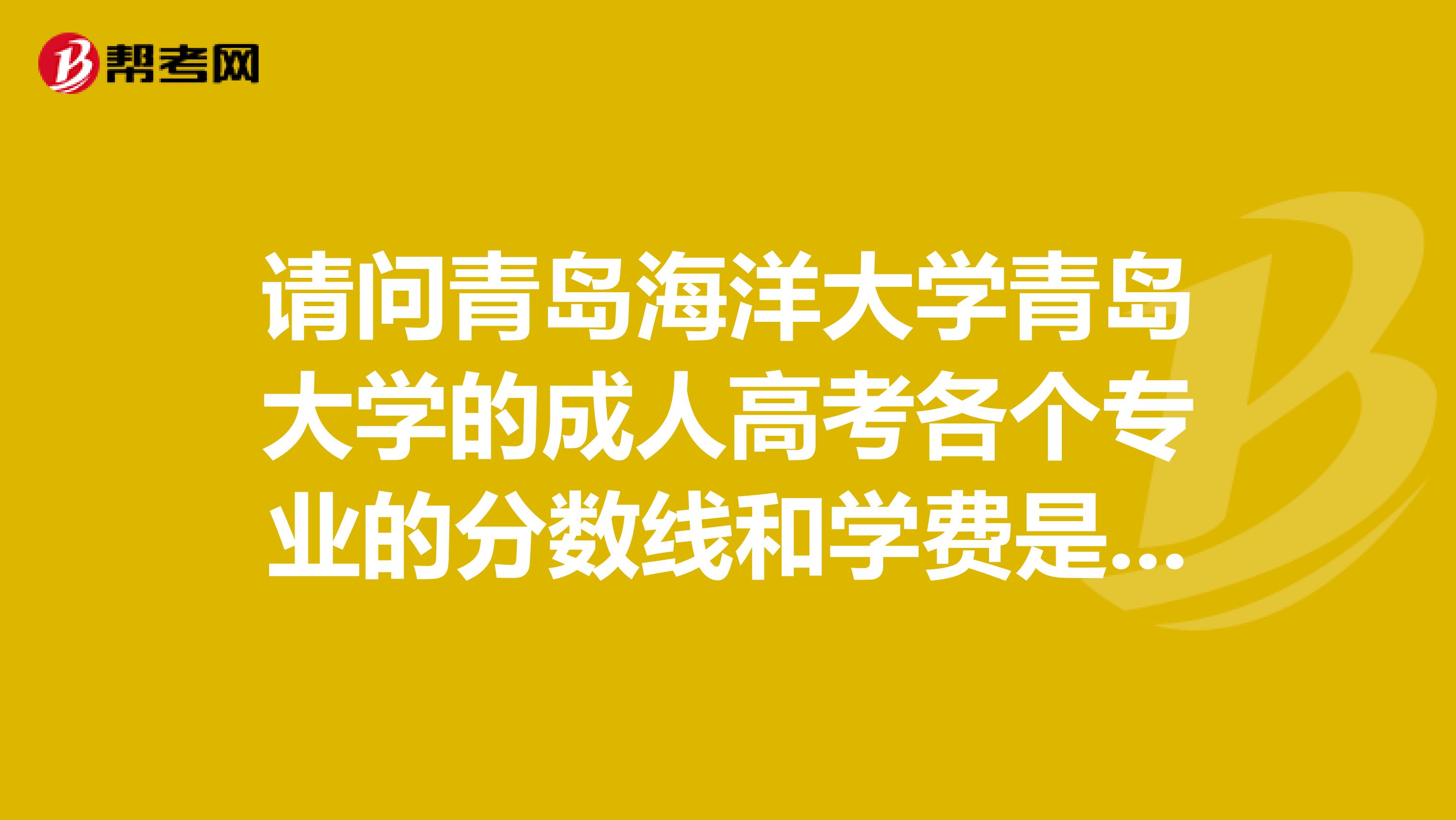 请问青岛海洋大学青岛大学的成人高考各个专业的分数线和学费是多少?