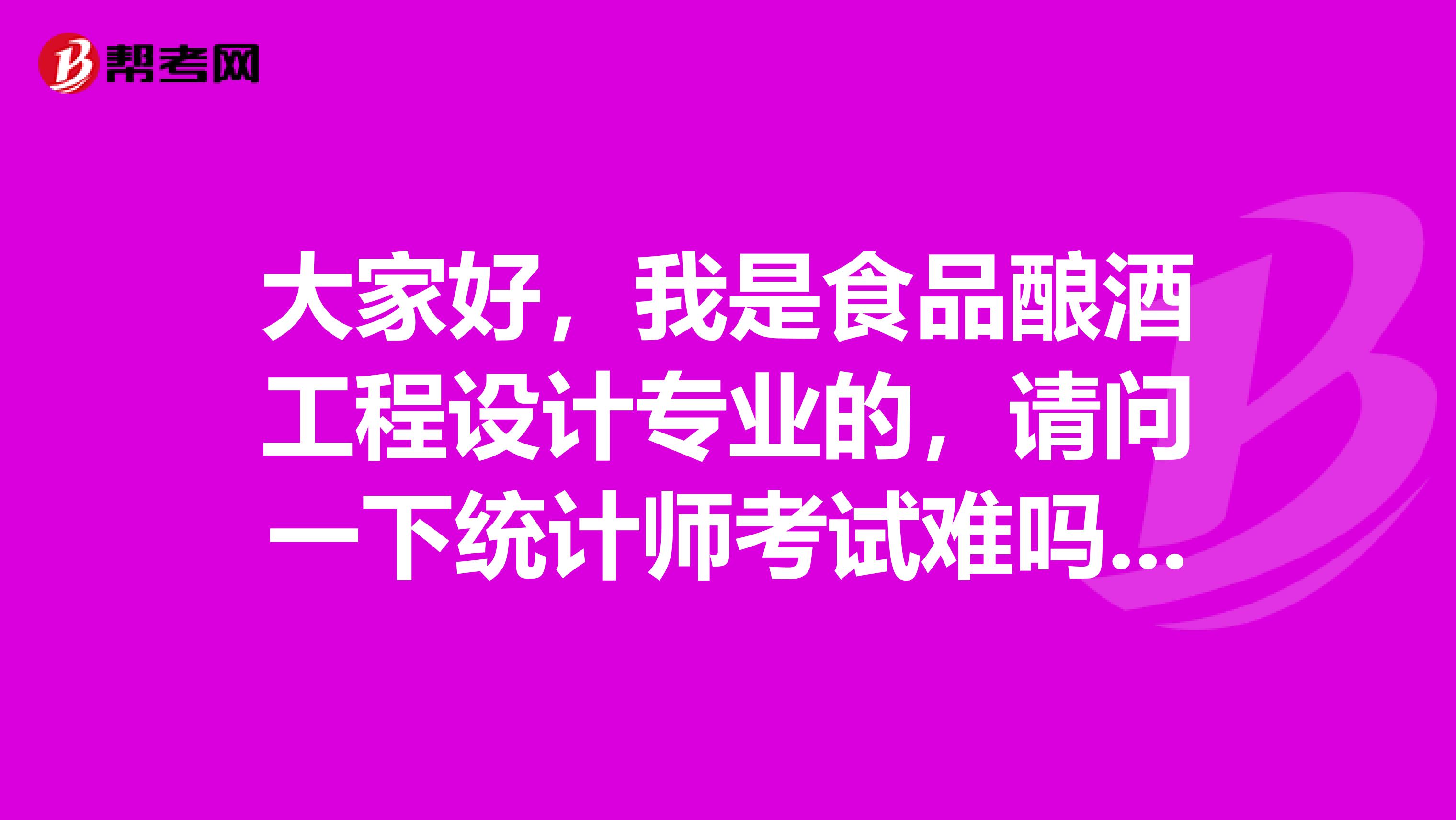 大家好,我是食品酿酒工程设计专业的,请问一下统计师考试难吗?谢啦