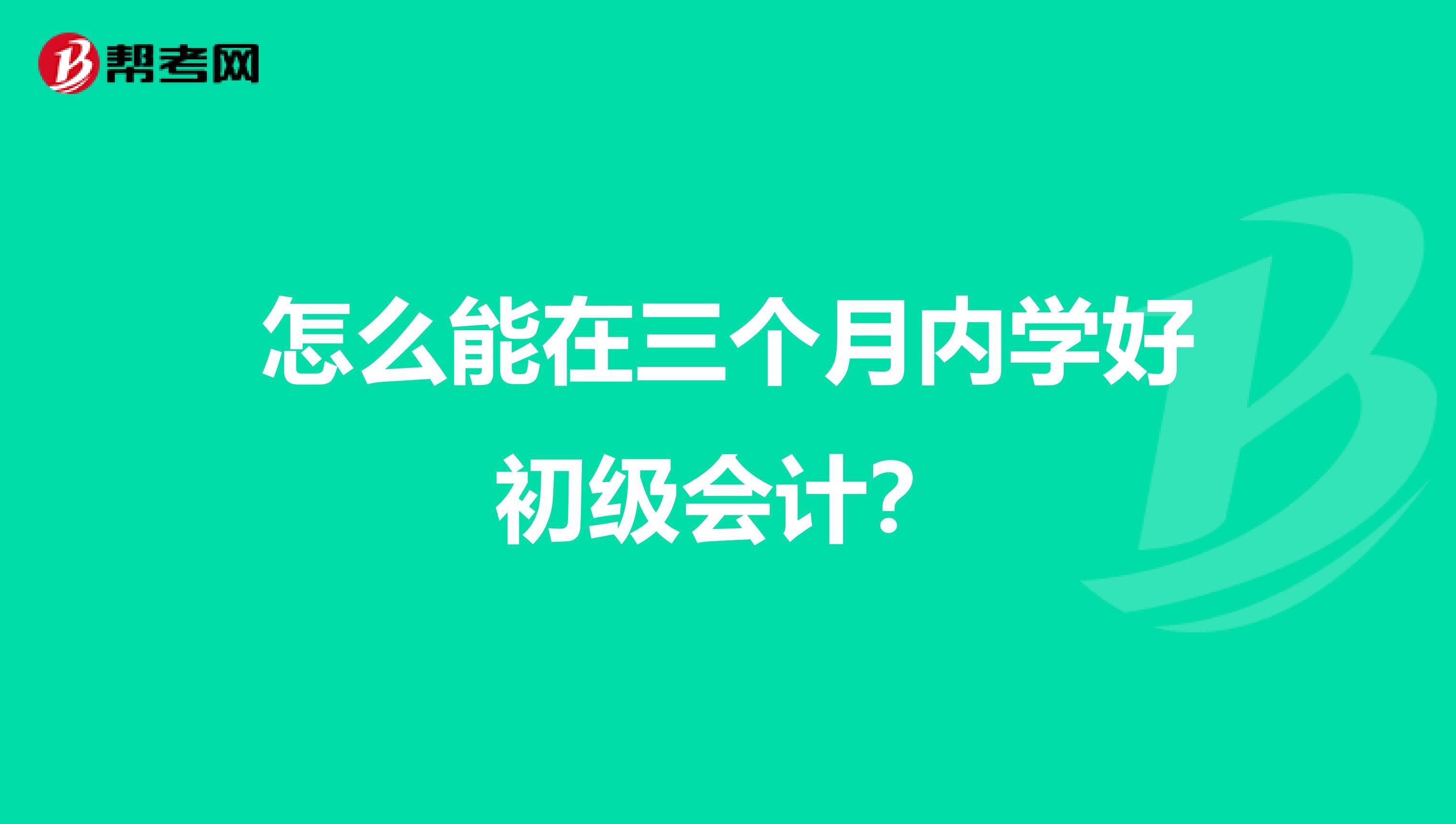 怎么能在三个月内学好初级会计?