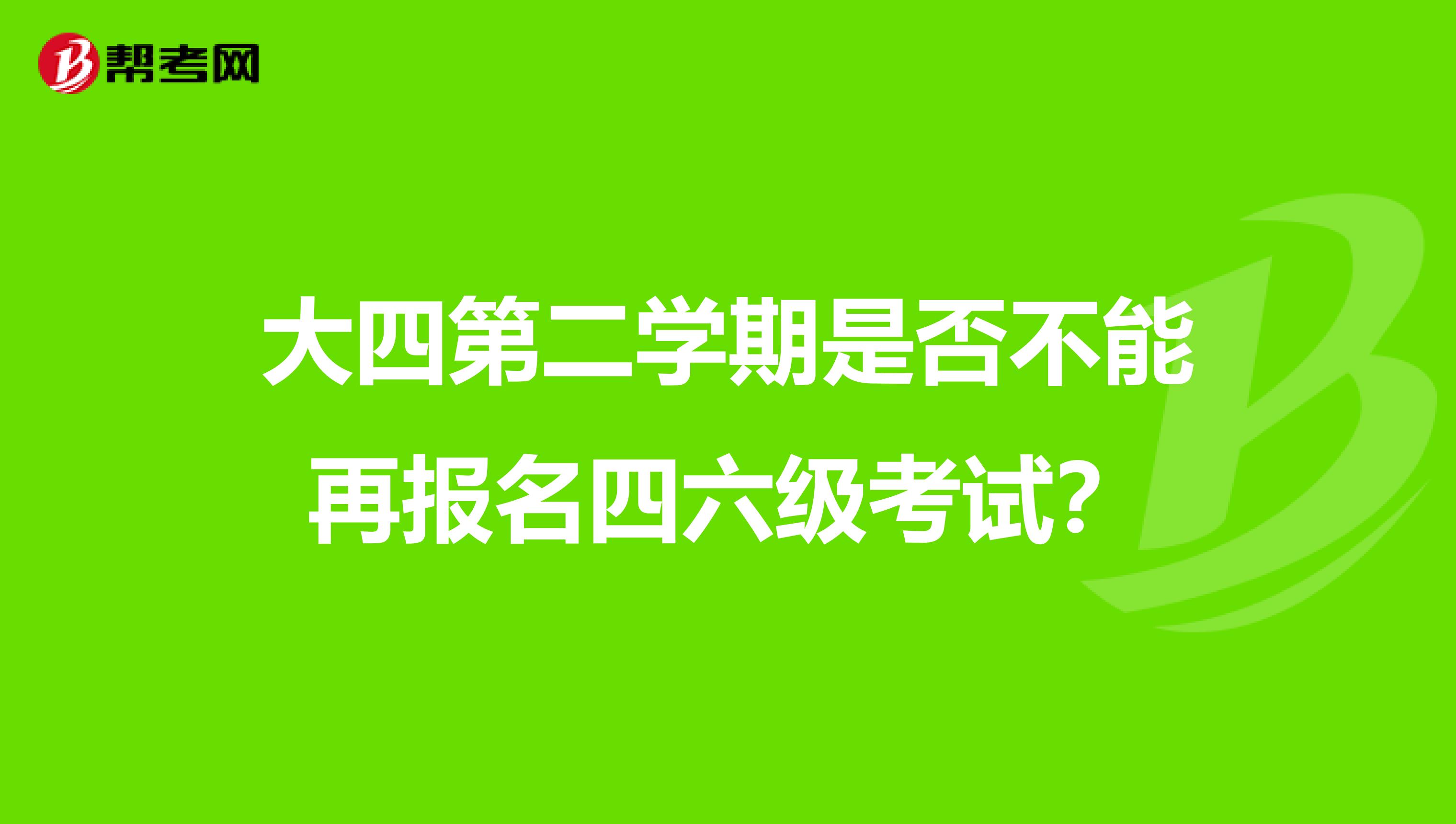 大四第二学期是否不能再报名四六级考试?