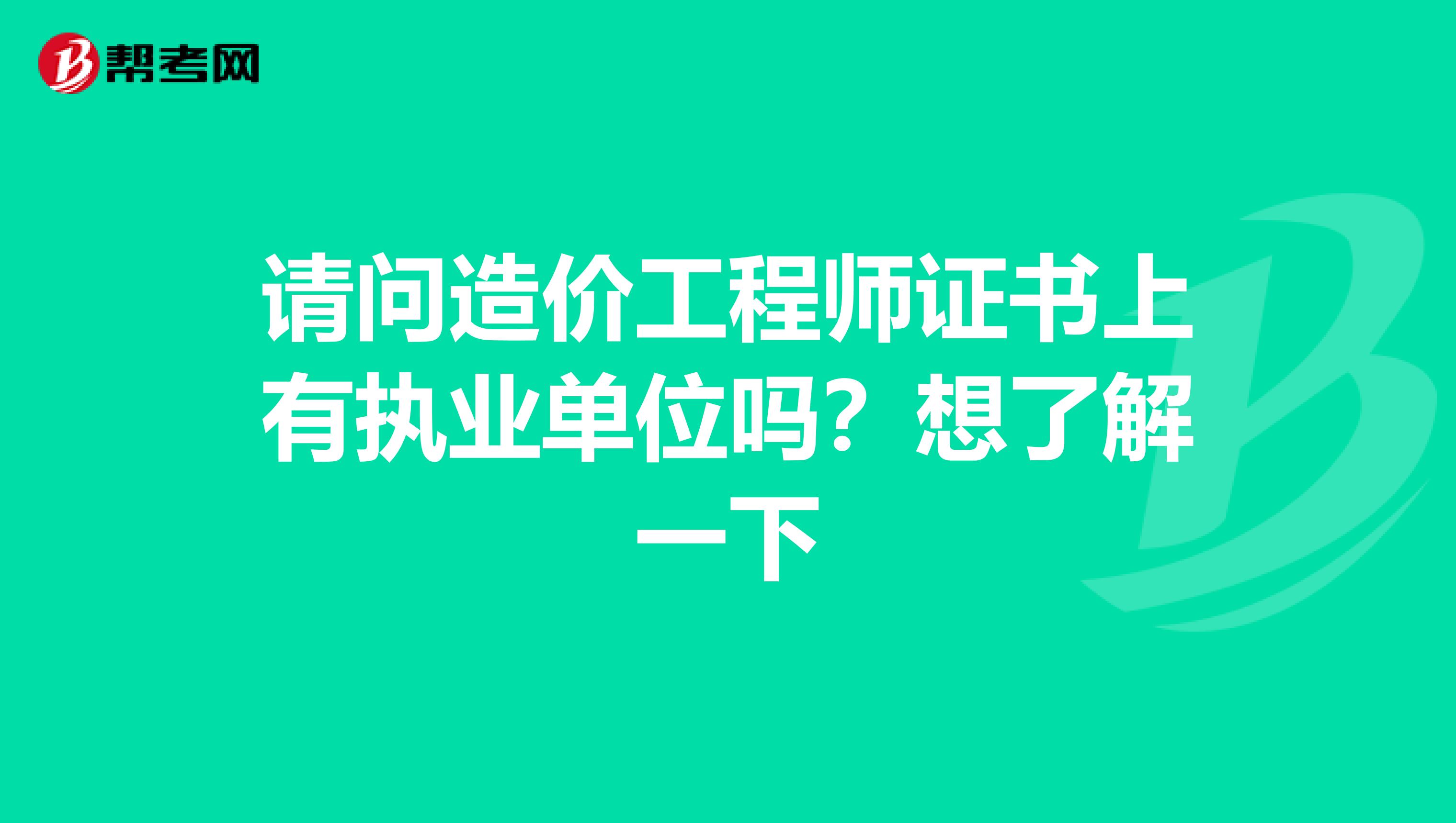 请问造价工程师证书上有执业单位吗？想了解一下