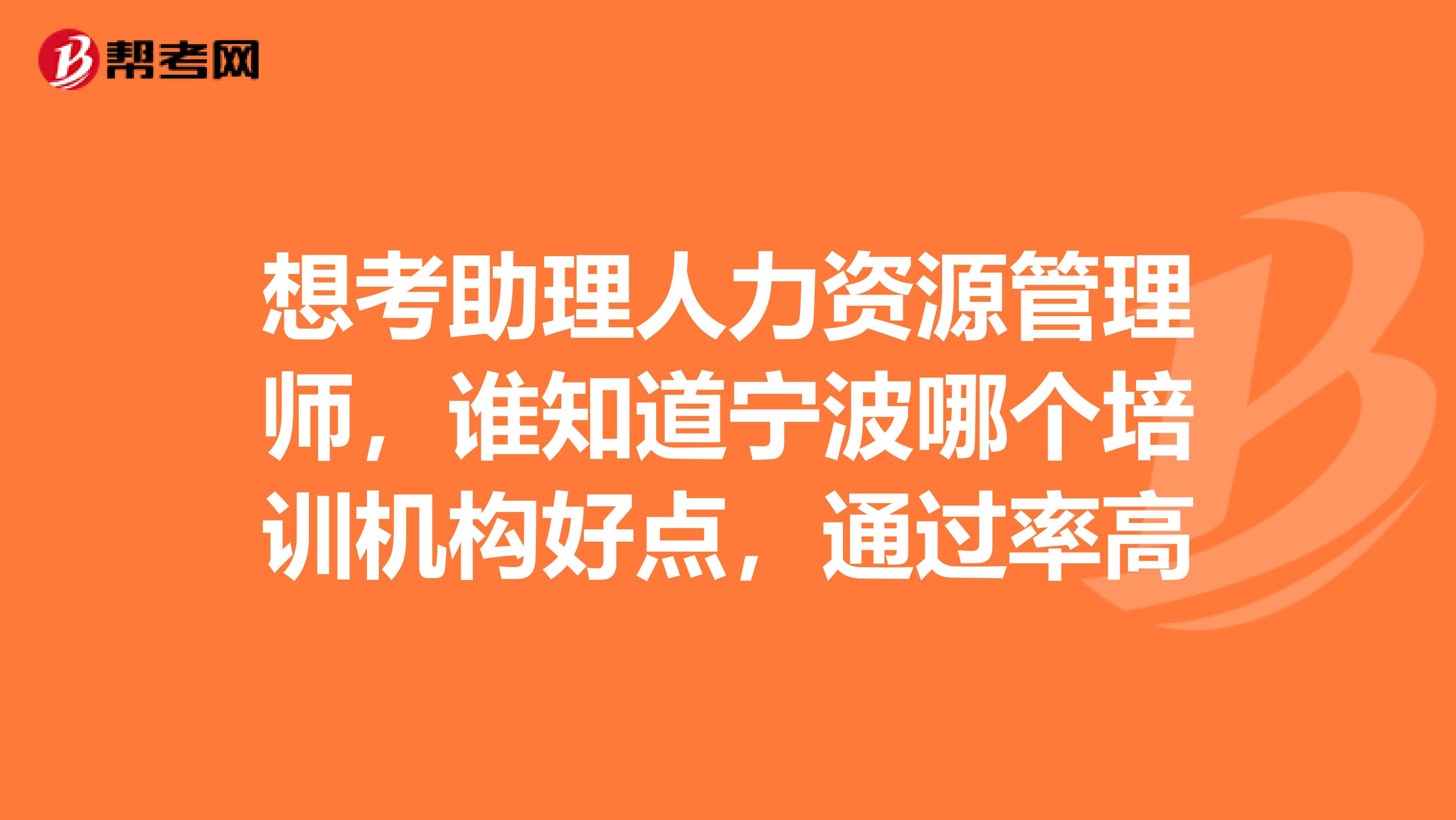 想考助理人力資源管理師，誰知道寧波哪個培訓(xùn)機構(gòu)好點，通過率高