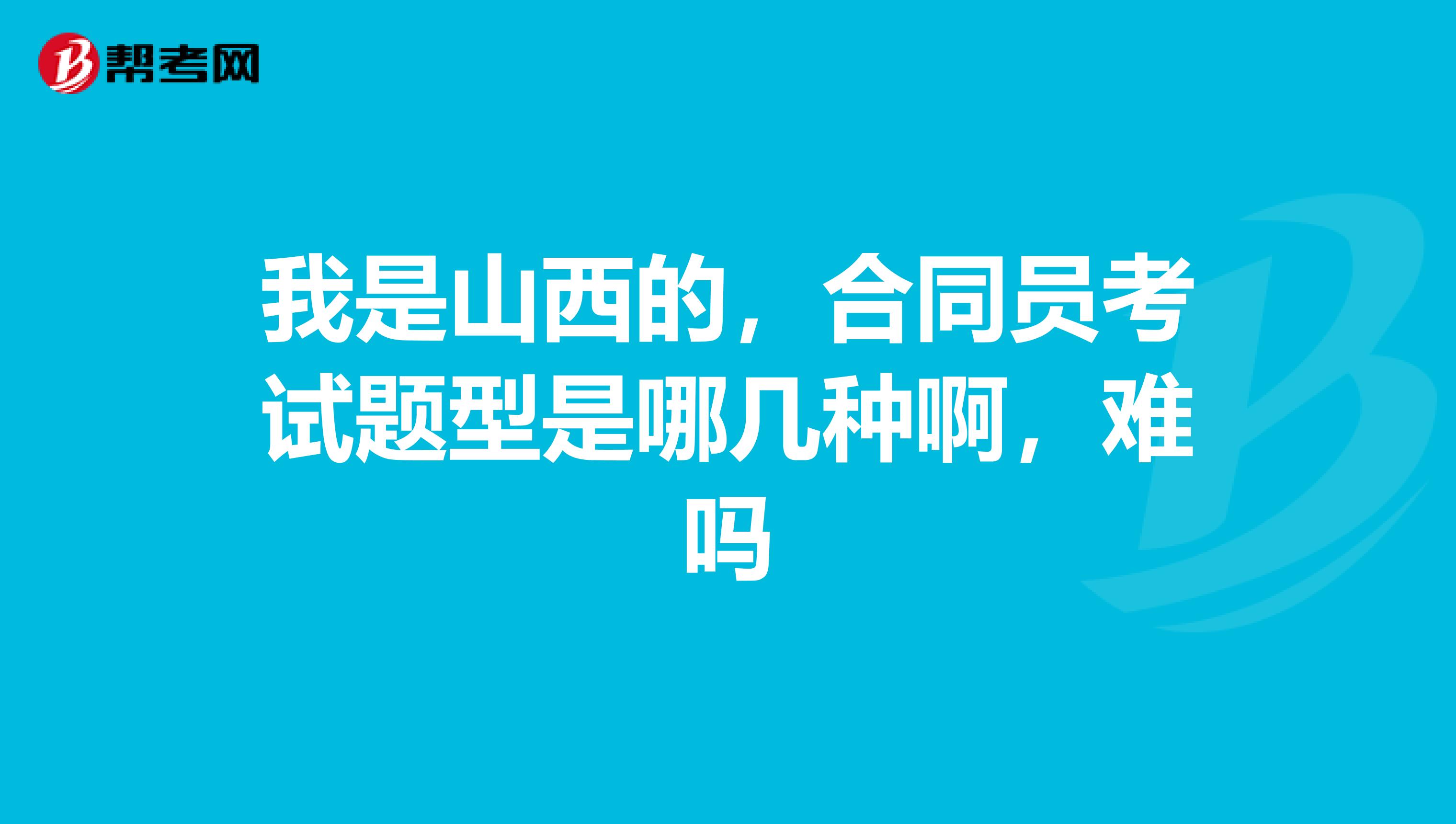 我是山西的,合同员考试题型是哪几种啊,难吗