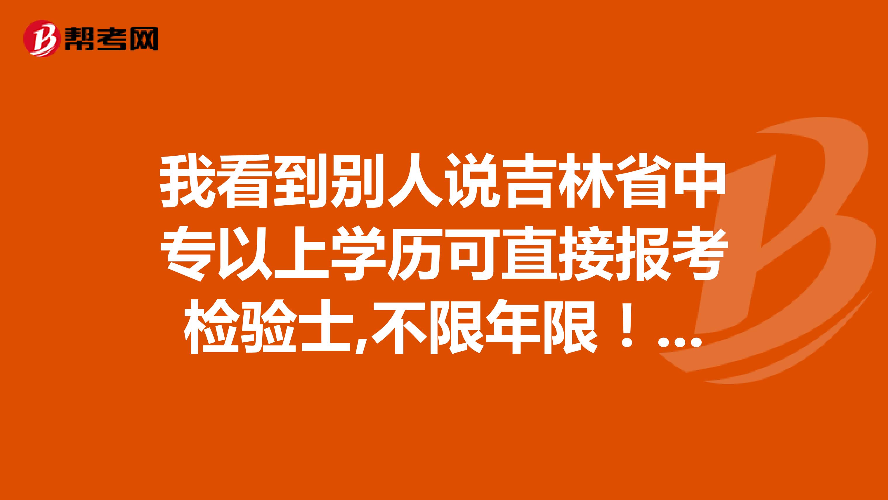 我看到别人说吉林省中专以上学历可直接报考检验士,不限年限!这是真的吗?