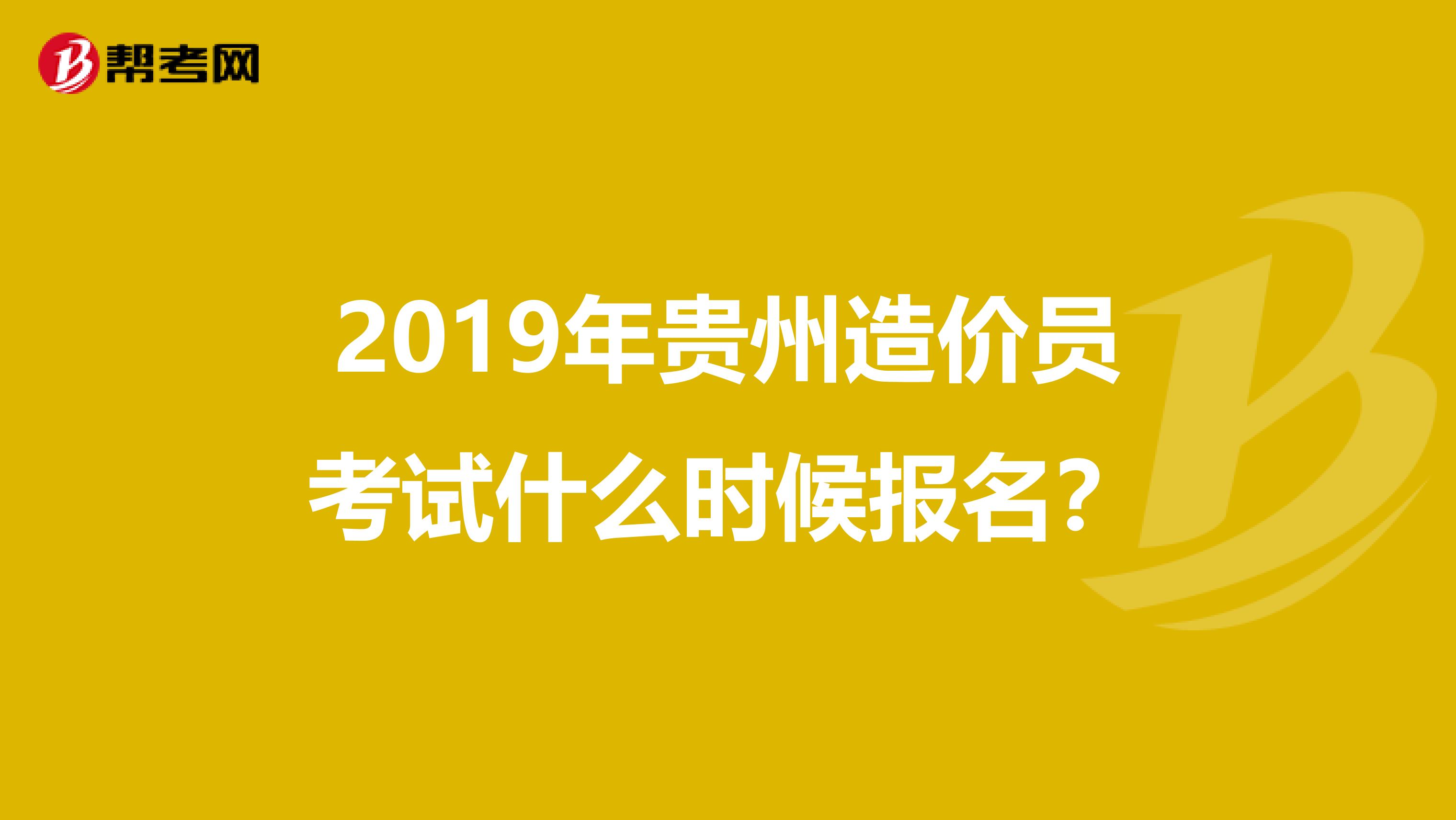 2019年贵州造价员考试什么时候报名?