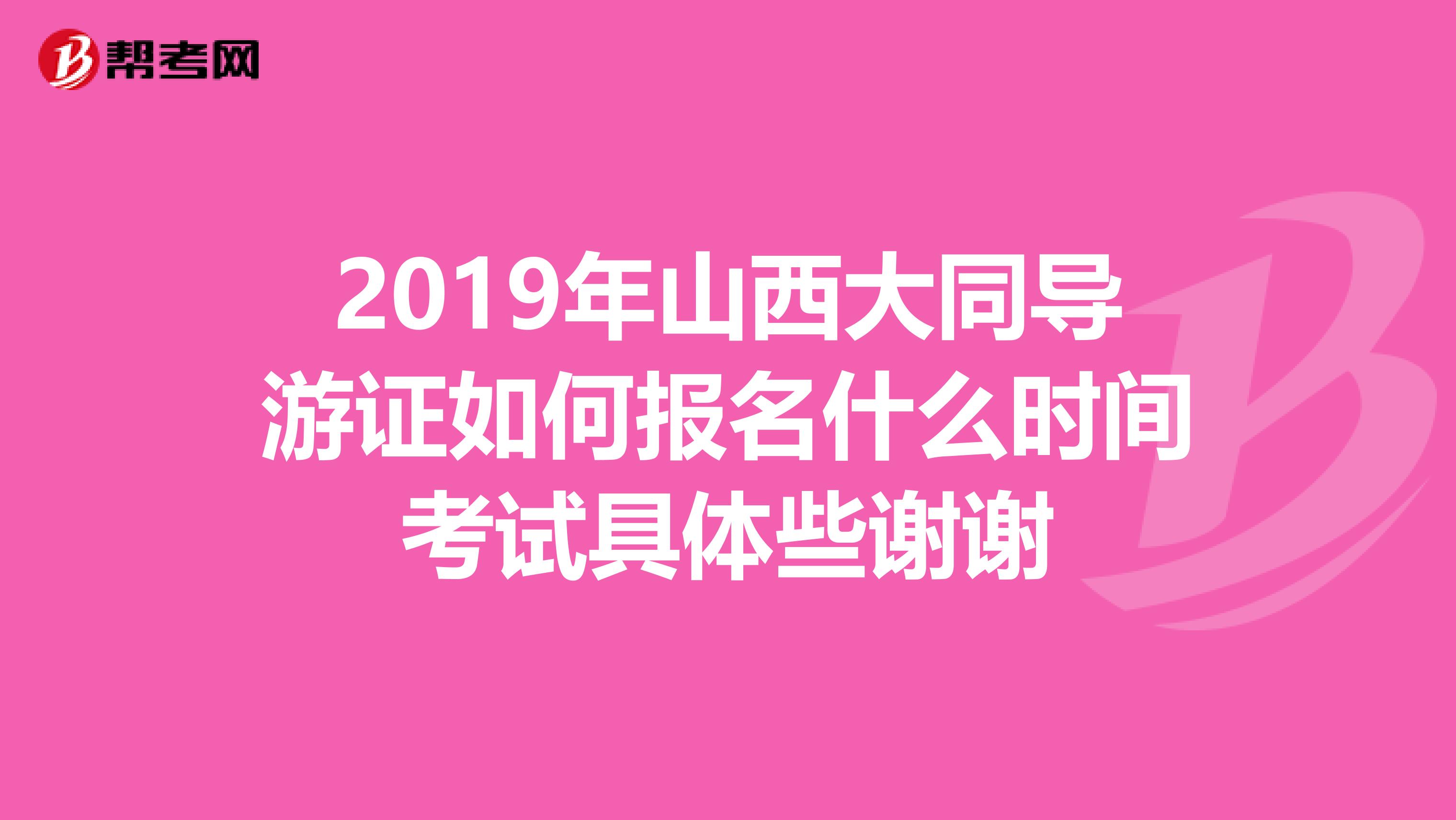 2019年山西大同导游证如何报名什么时间考试具体些谢谢