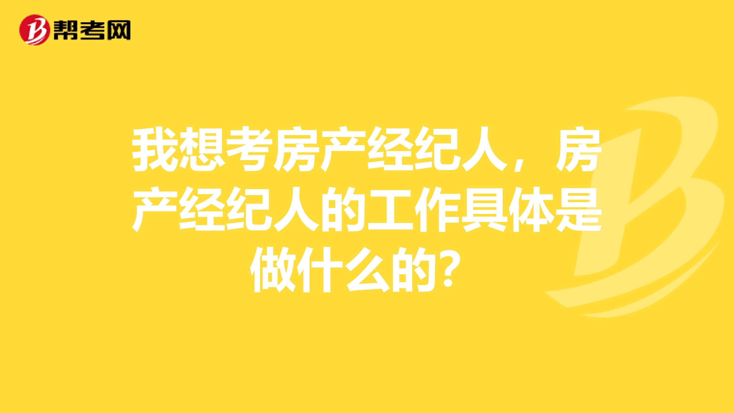 我想考房產經紀人，房產經紀人的工作具體是做什么的？