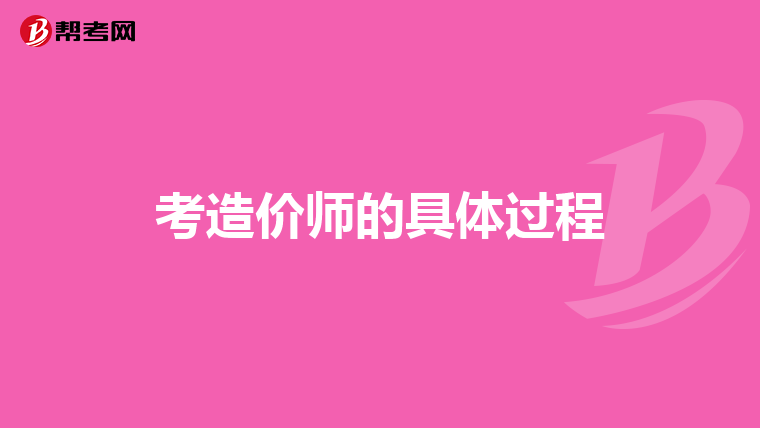 考造价师的具体过程