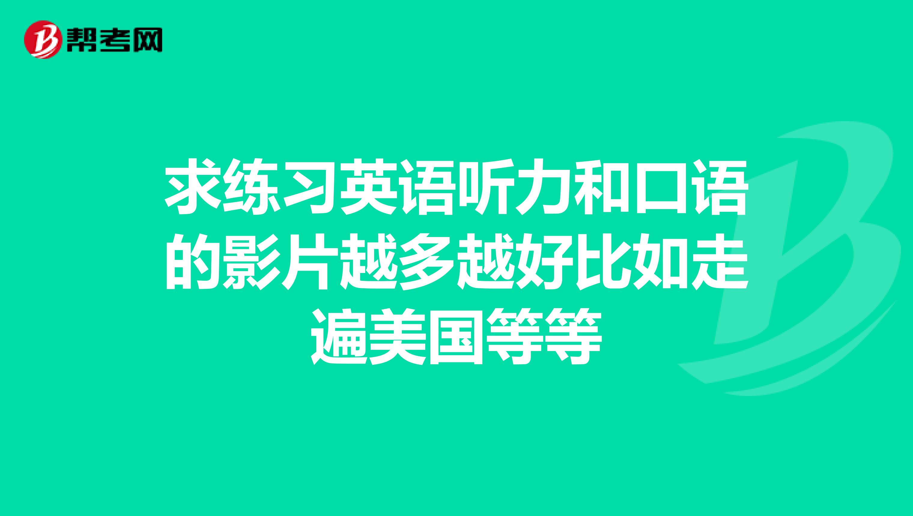 求练习英语听力和口语的影片越多越好比如走遍美国等等