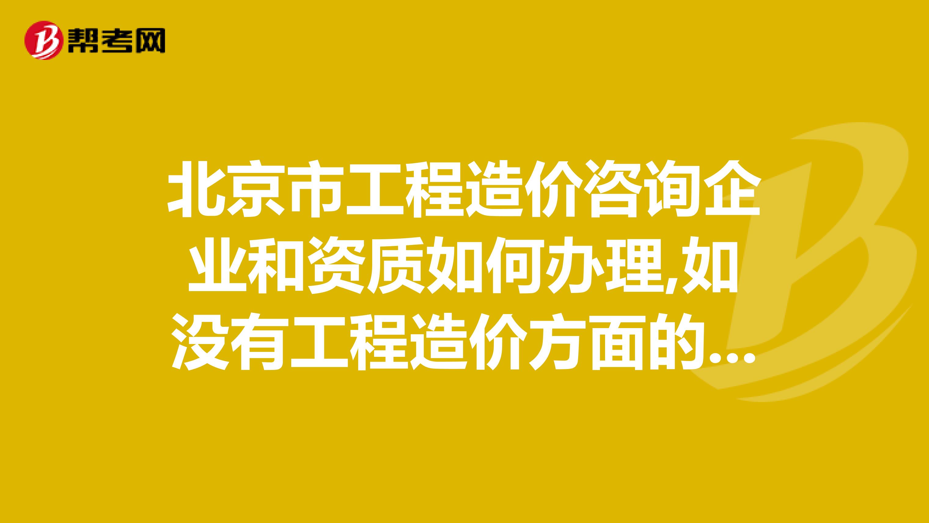 北京市工程造价咨询企业和资质如何办理,如没有工程造价方面的任何证书可以申请法当法人吗？