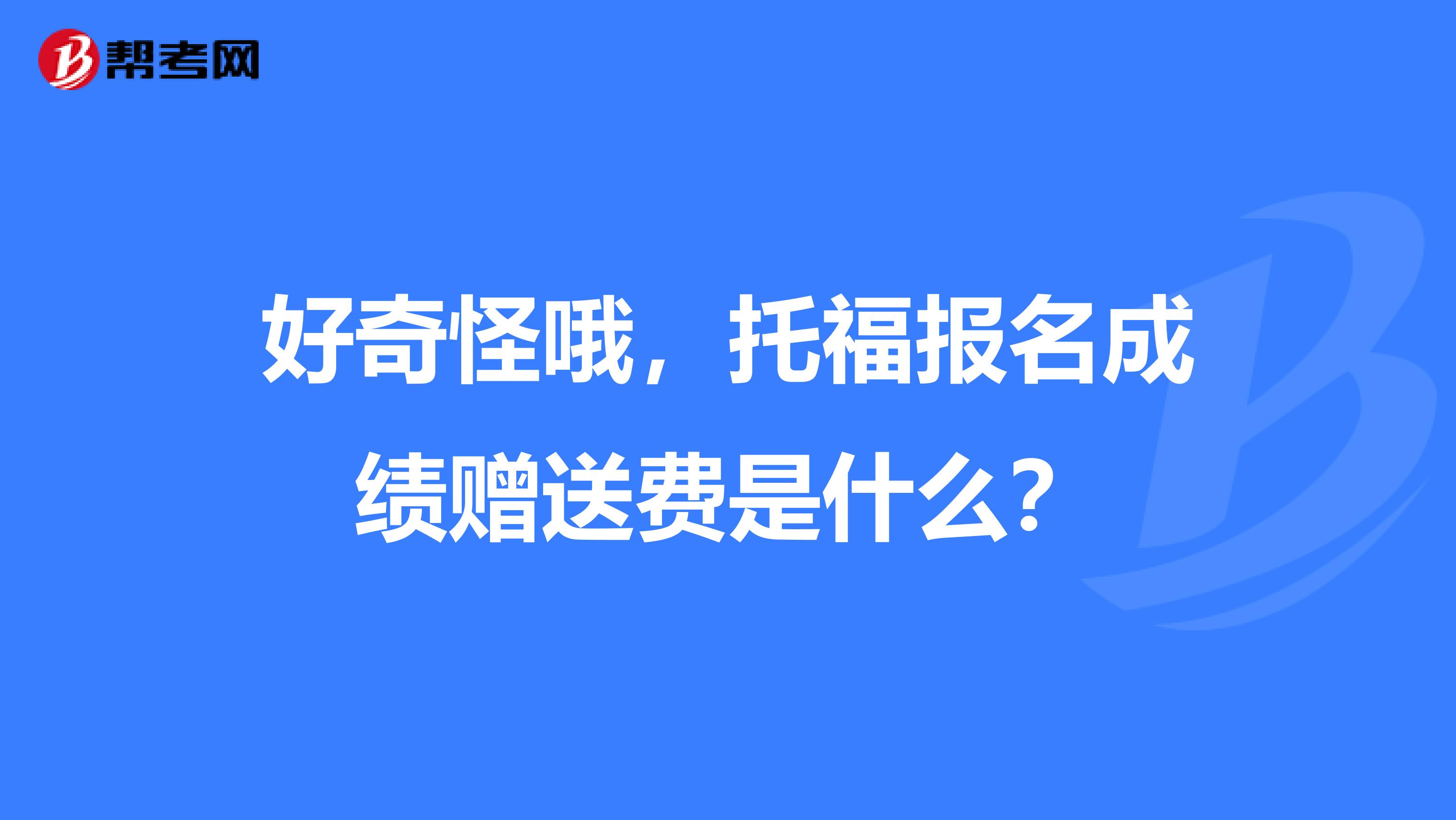 好奇怪哦，托福报名成绩赠送费是什么？