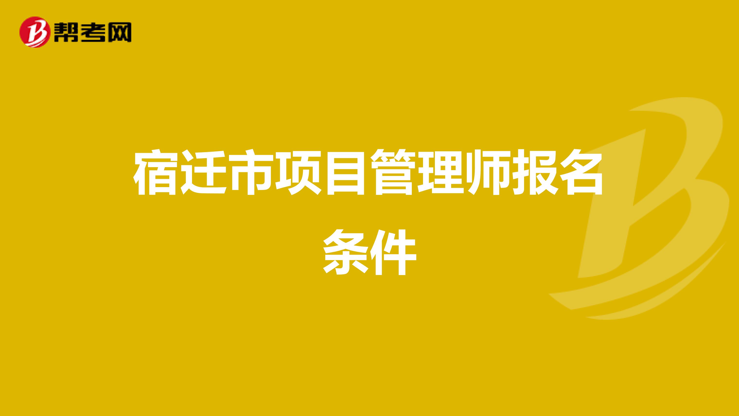 宿迁市项目管理师报名条件