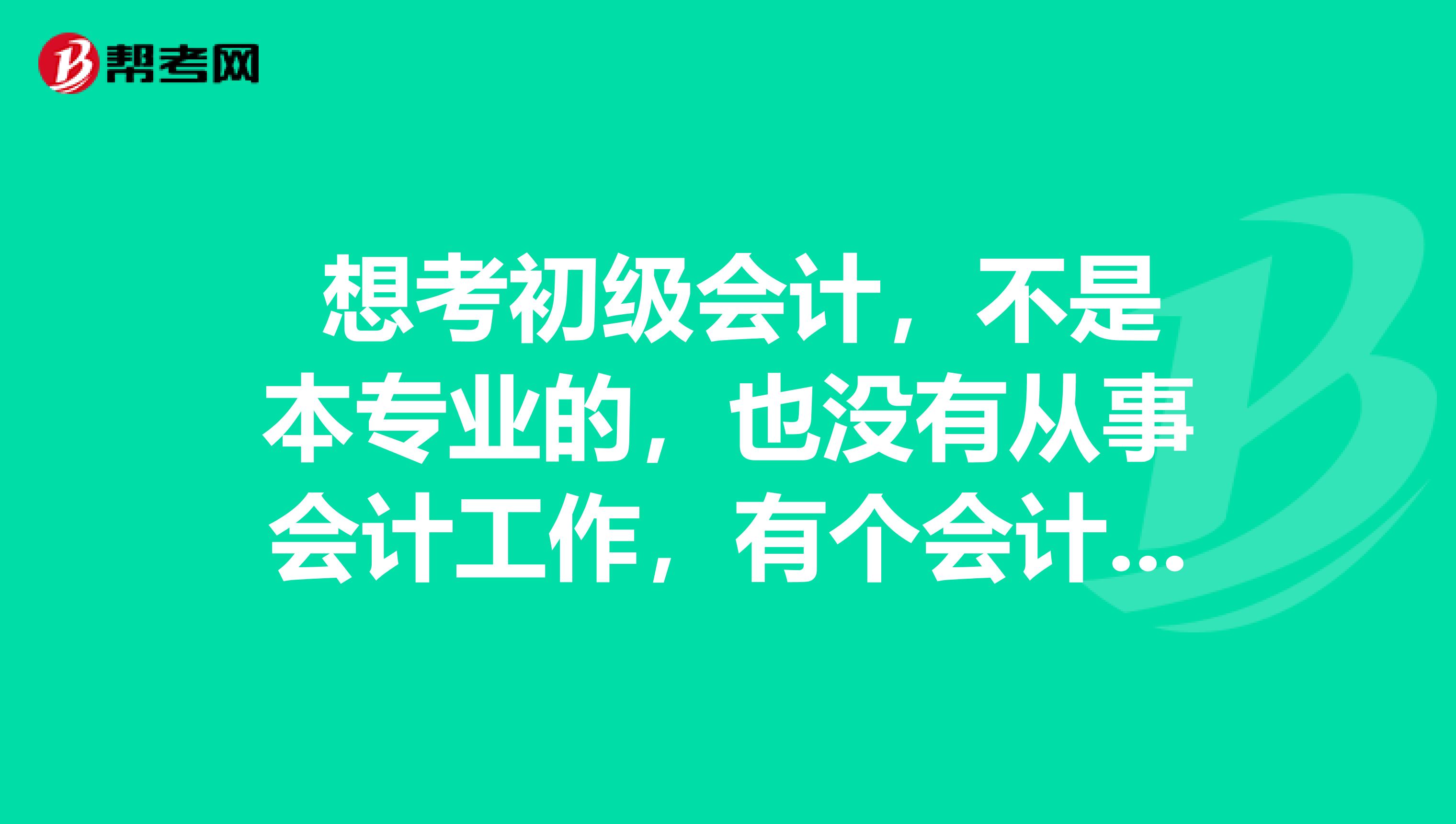  想考初级会计，不是本专业的，也没有从事会计工作，有个会计证，该怎么学习啊？