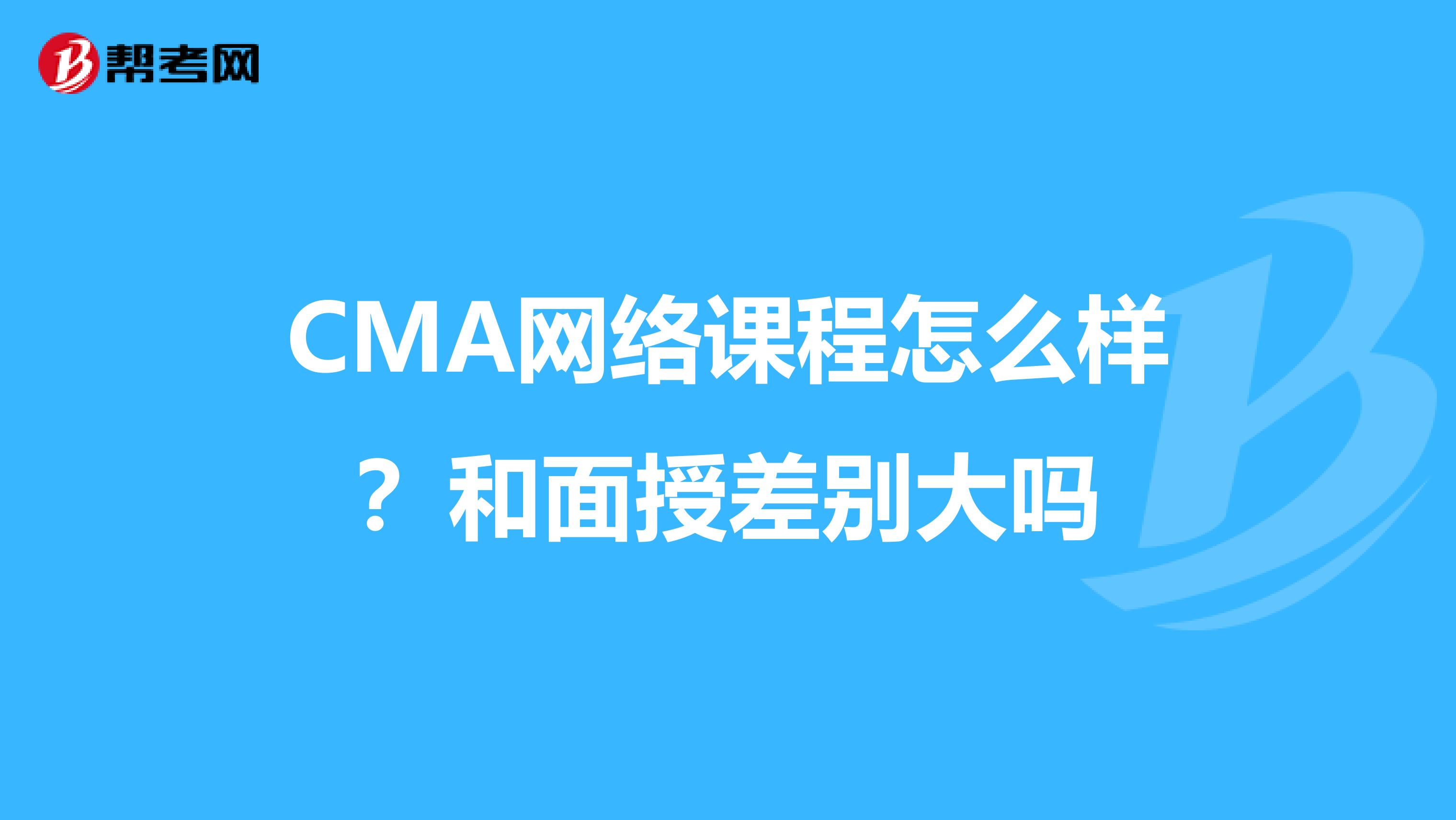 CMA网络课程怎么样?和面授差别大吗