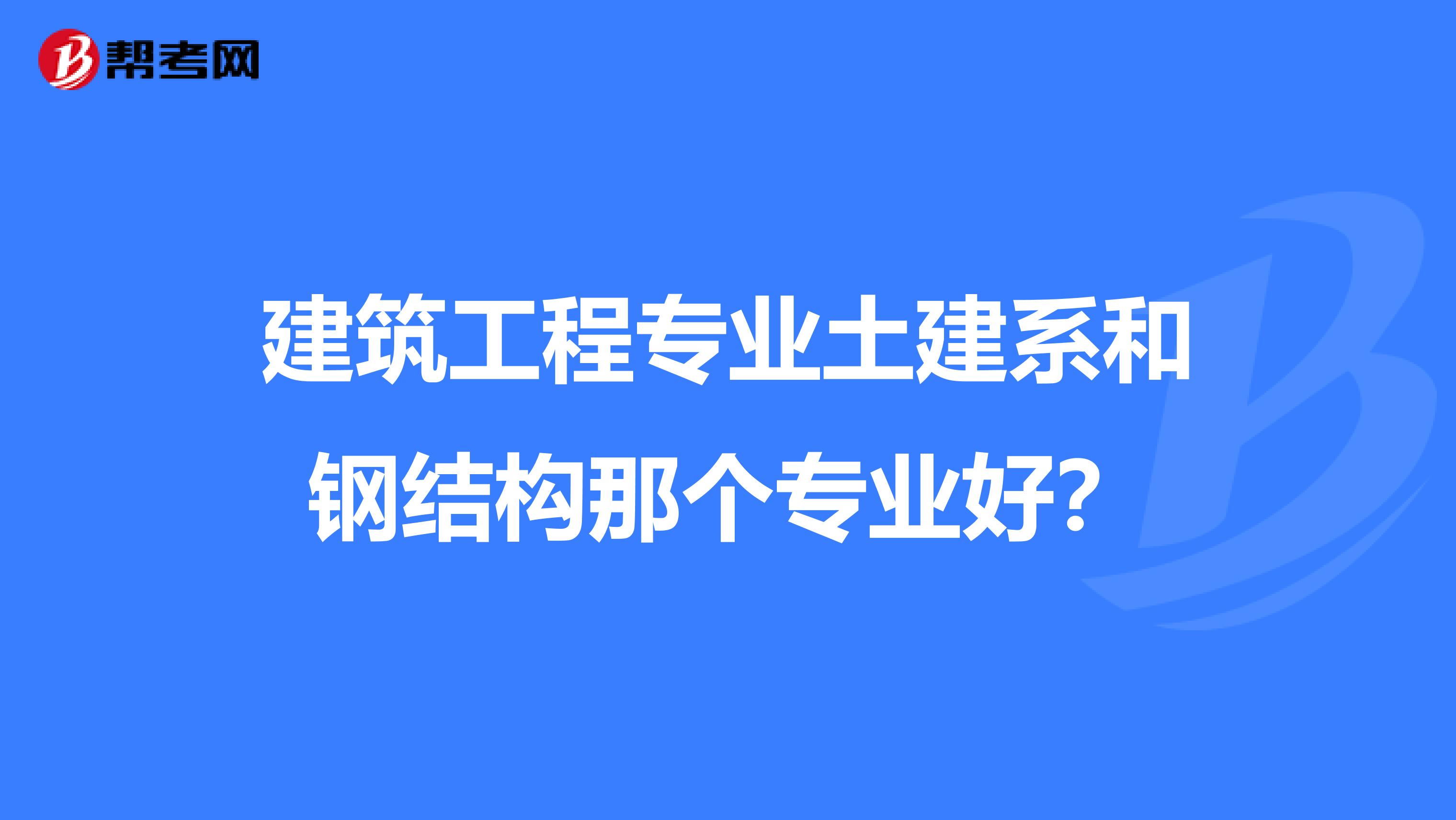 建筑工程专业土建系和钢结构那个专业好？