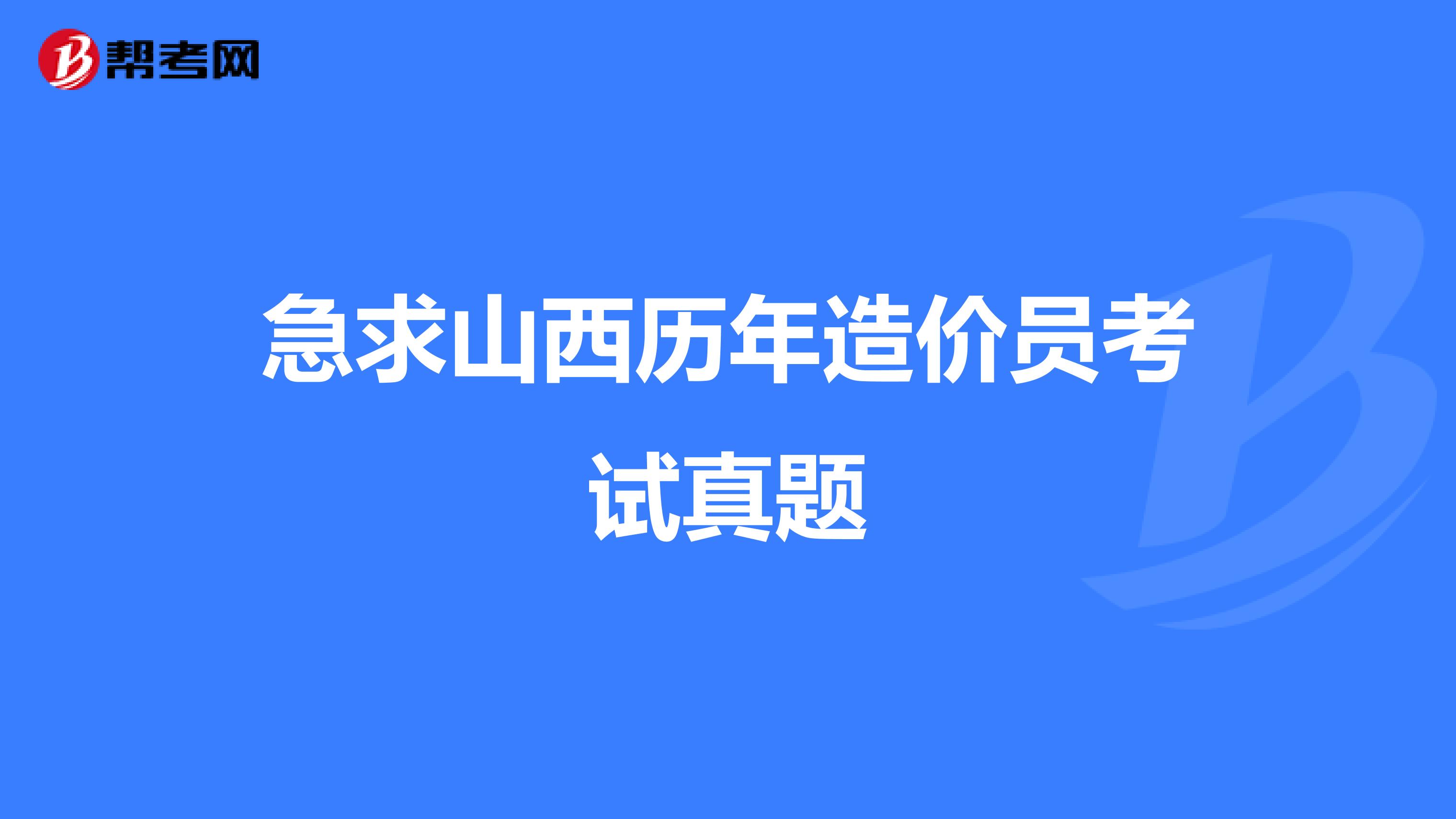 急求山西历年造价员考试真题