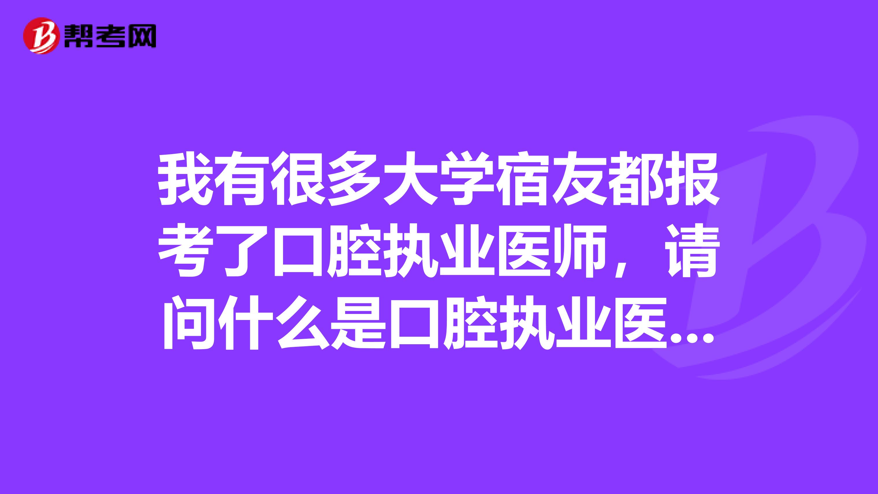 我有很多大学宿友都报考了口腔执业医师,请问什么是口腔执业医师考试呀?