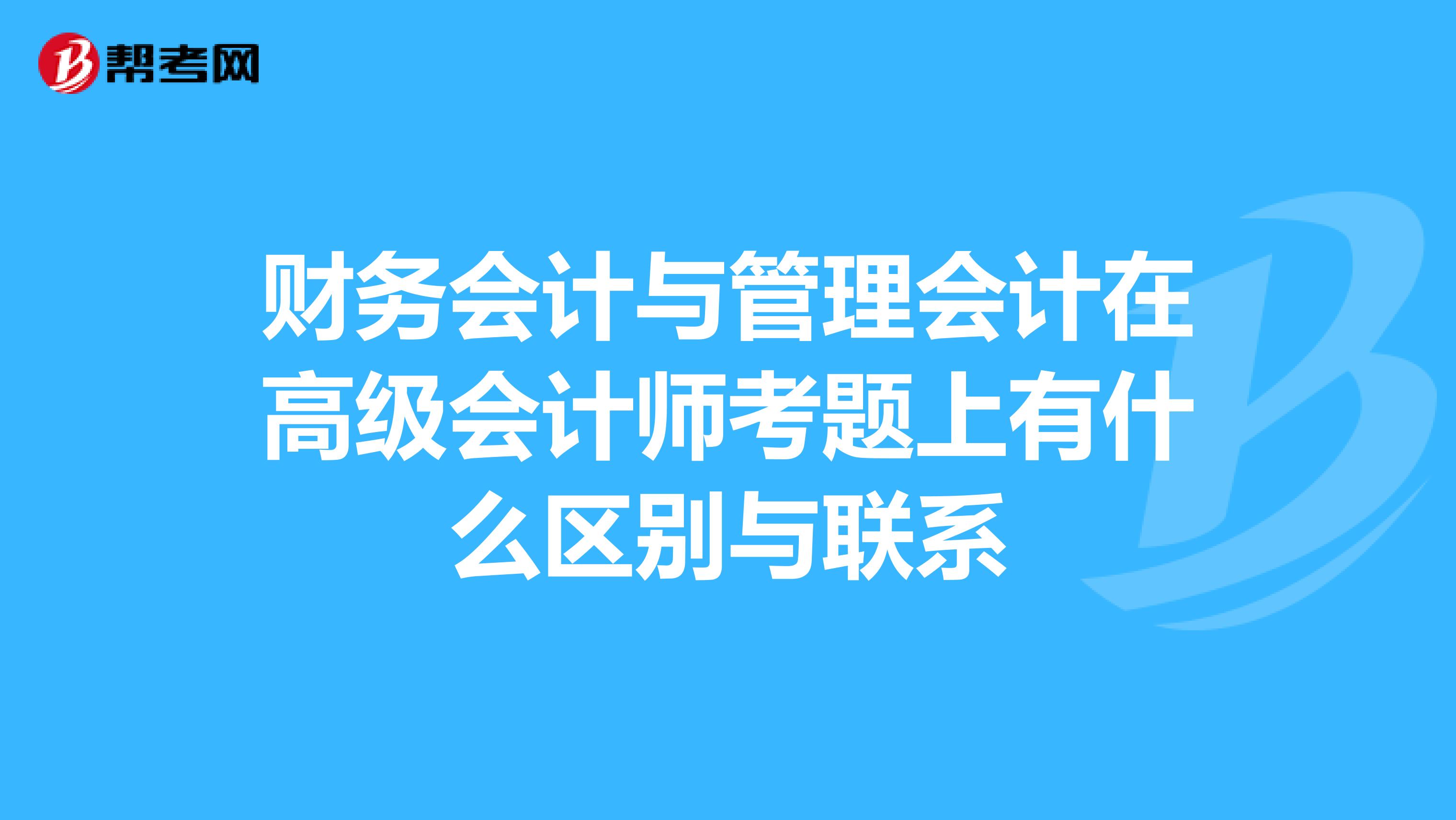 财务会计与管理会计在高级会计师考题上有什么区别与联系