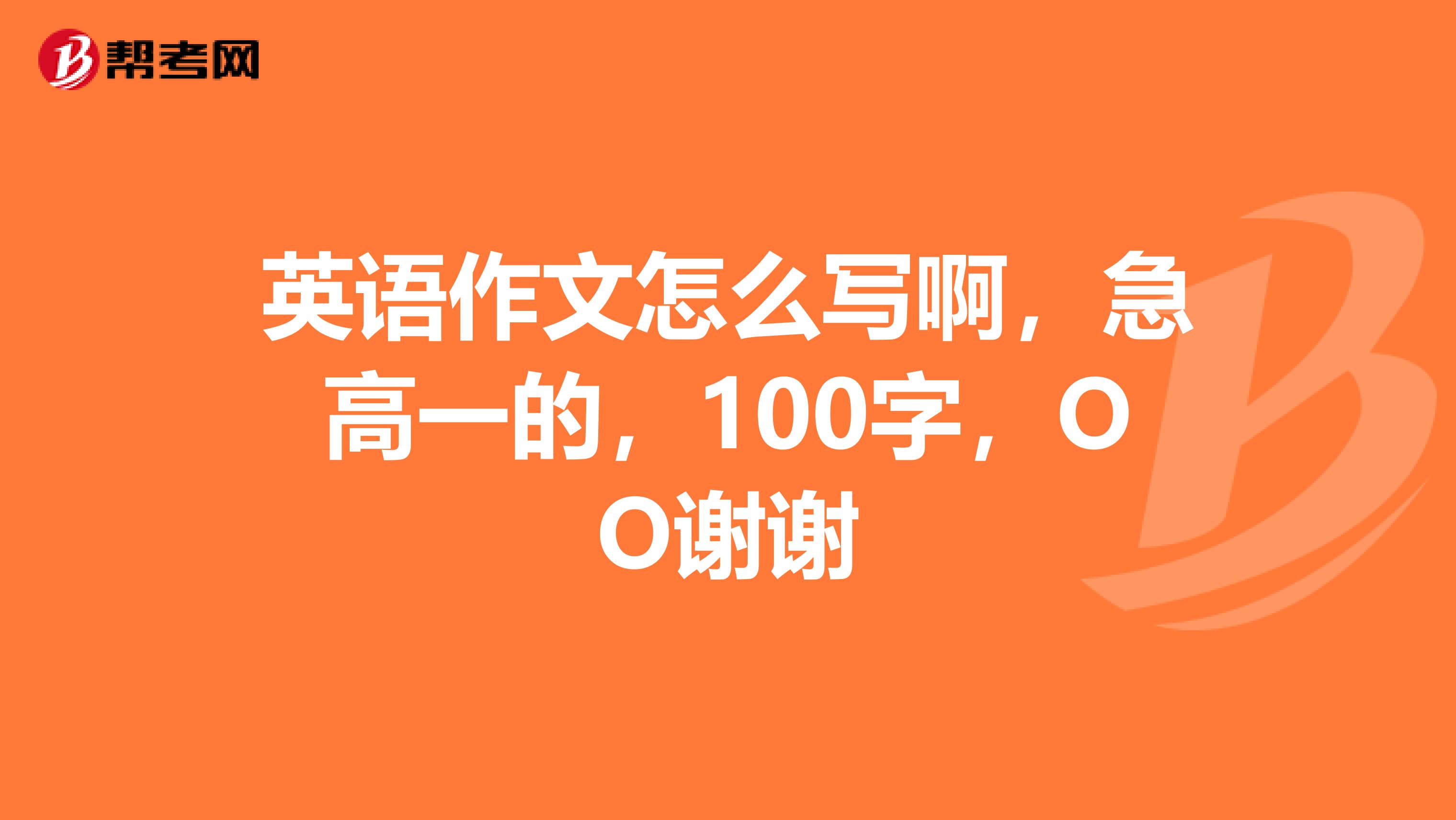 英語作文怎麼寫啊,急高一的,100字,oo謝謝