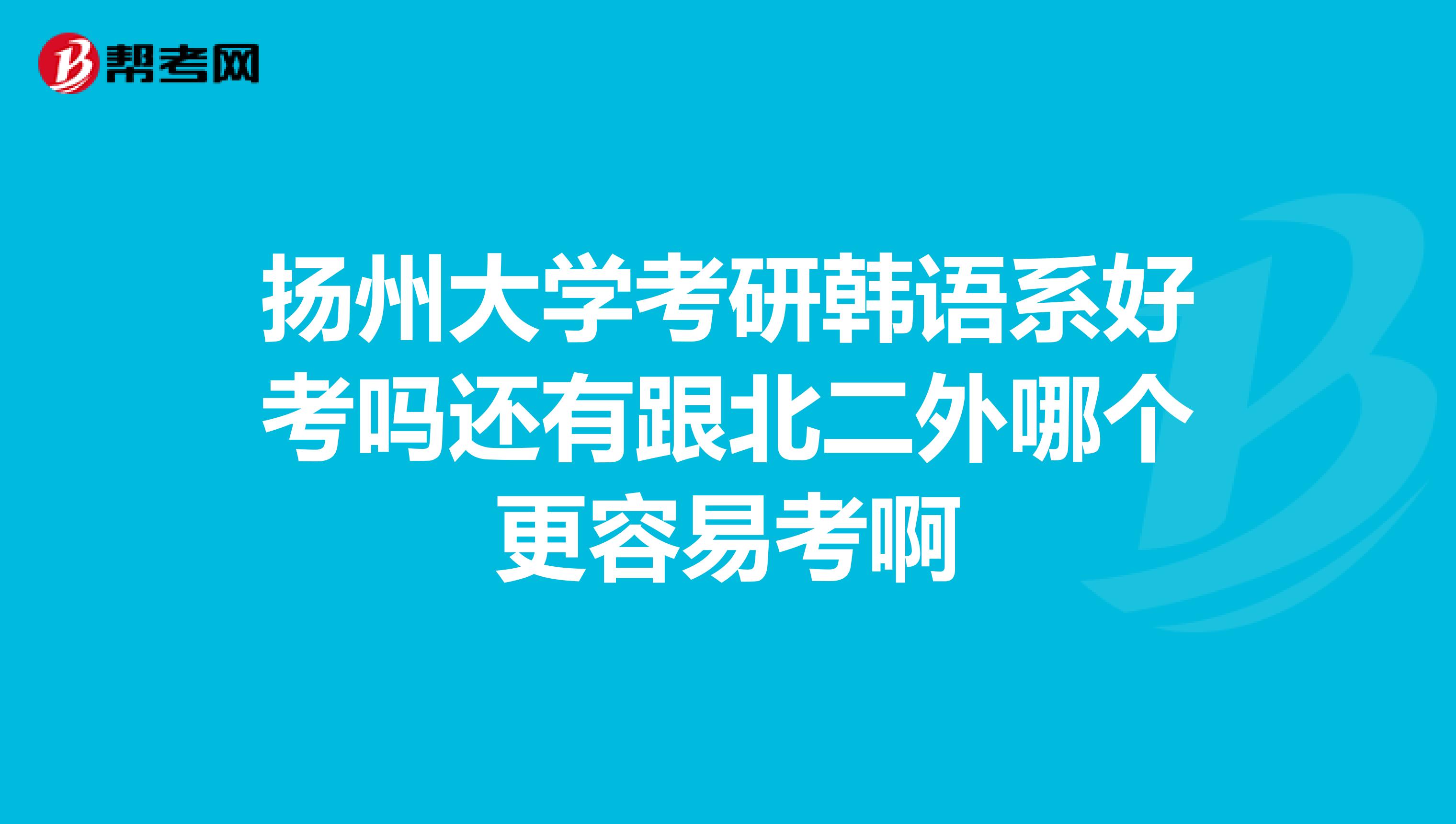 扬州大学考研韩语系好考吗还有跟北二外哪个更容易考啊