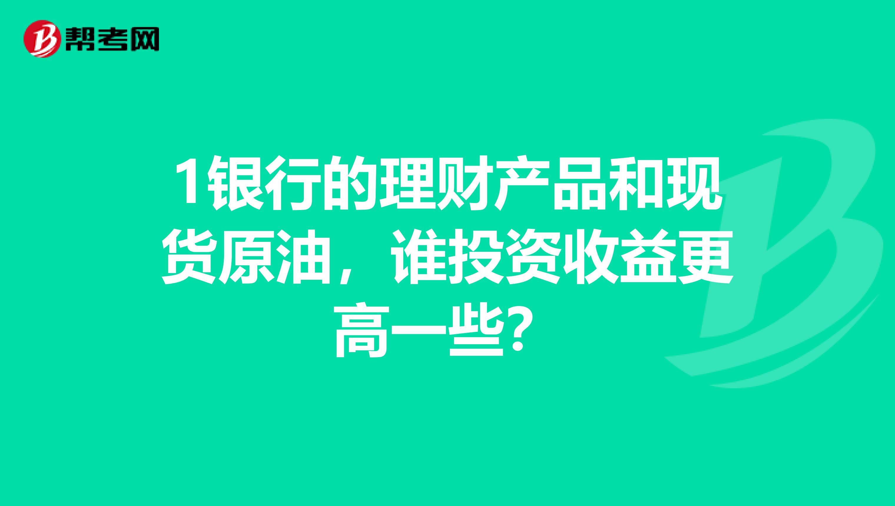 1银行的理财产品和现货原油，谁投资收益更高一些？
