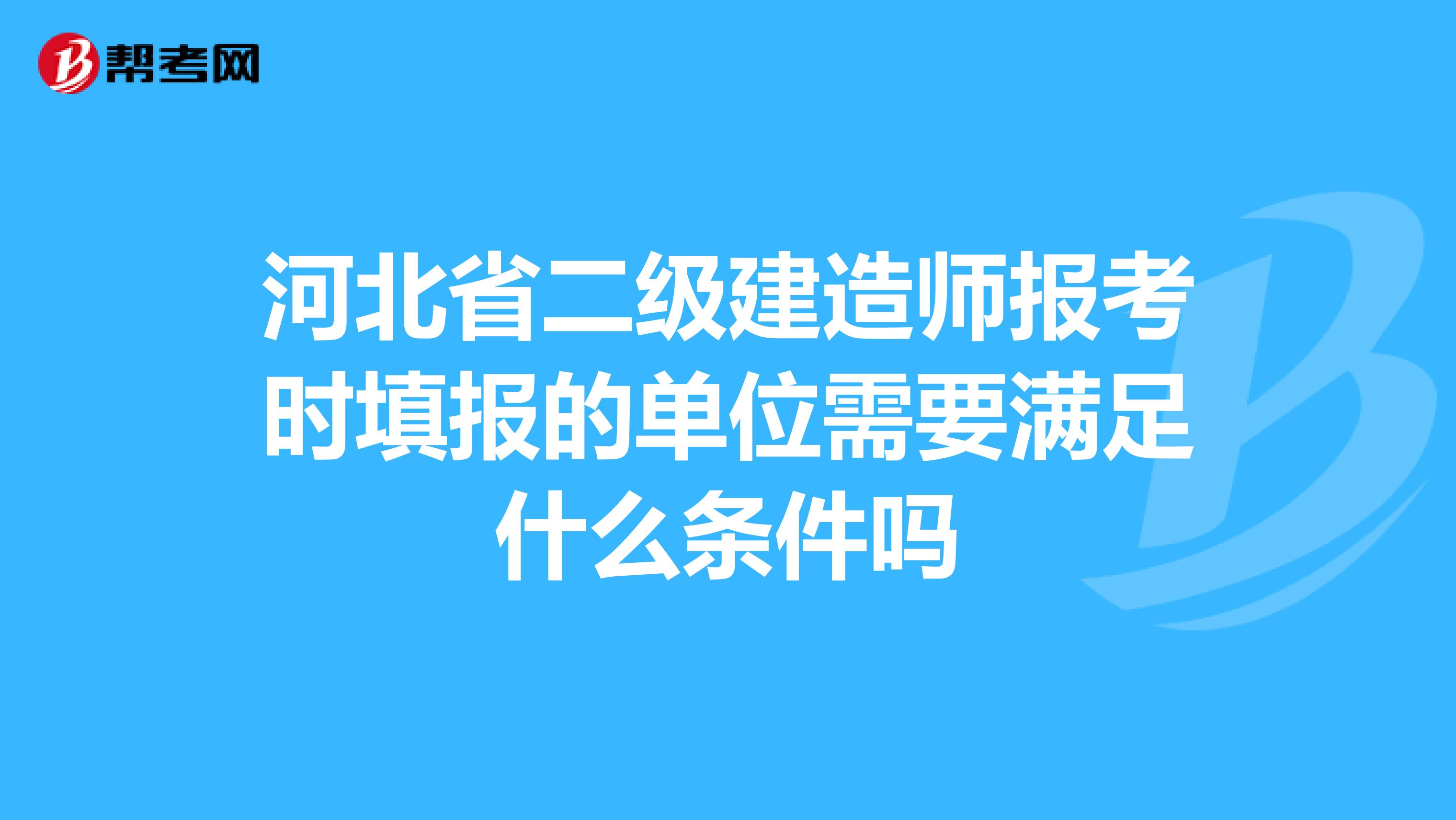 河北省二级建造师报考时填报的单位需要满足什么条件吗