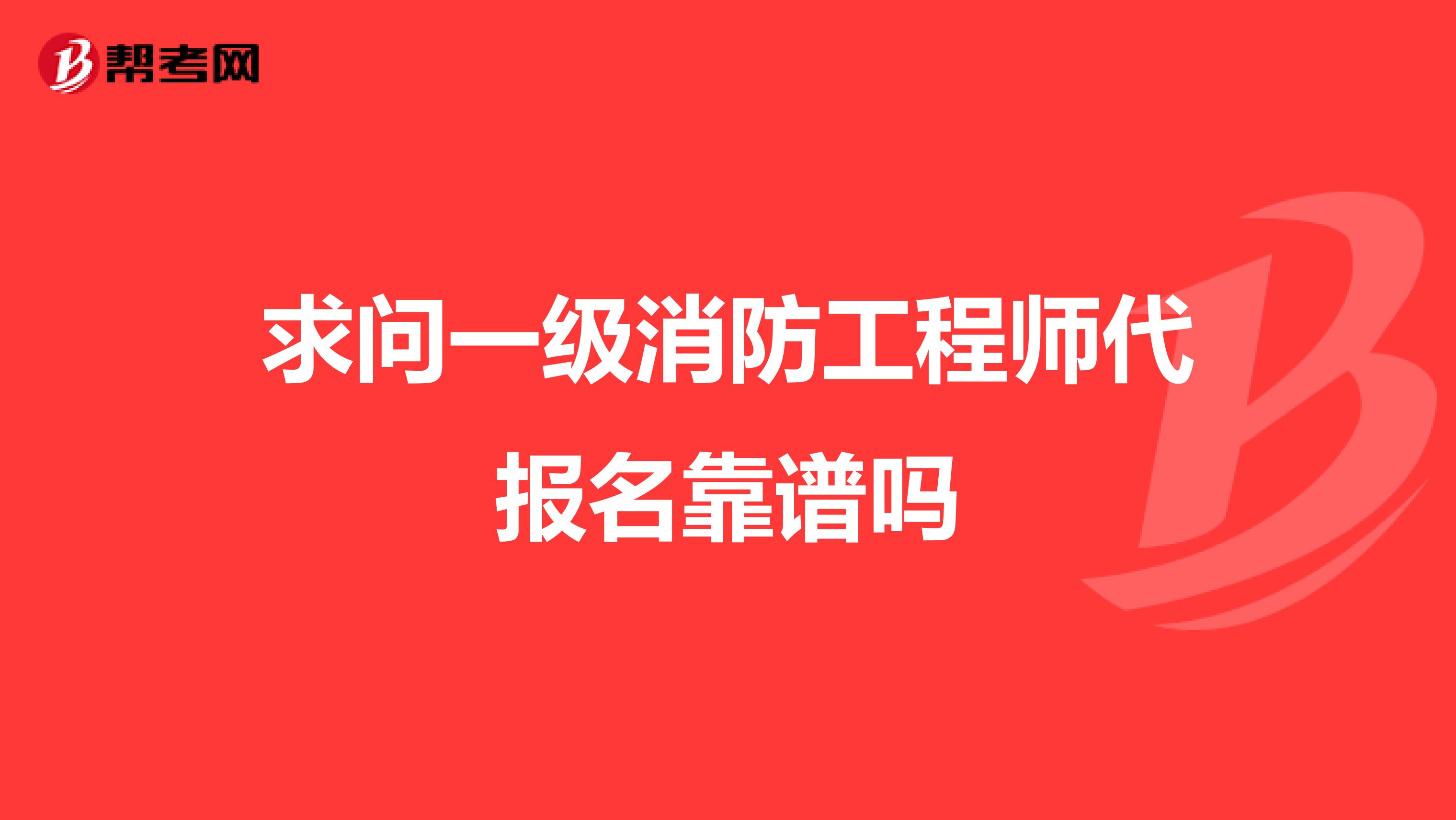 求问一级消防工程师代报名靠谱吗