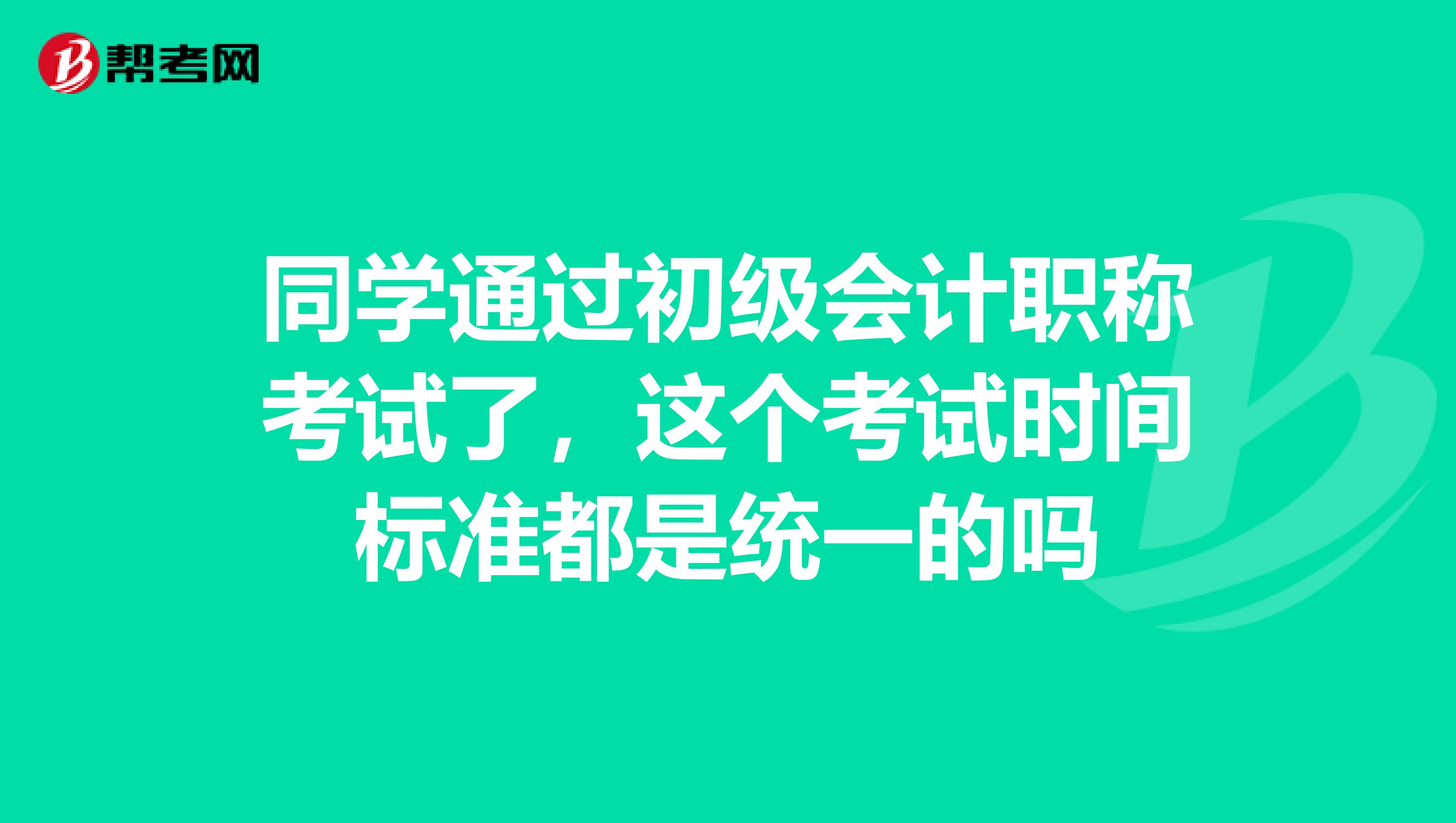 同学通过初级会计职称考试了,这个考试时间标准都是统一的吗