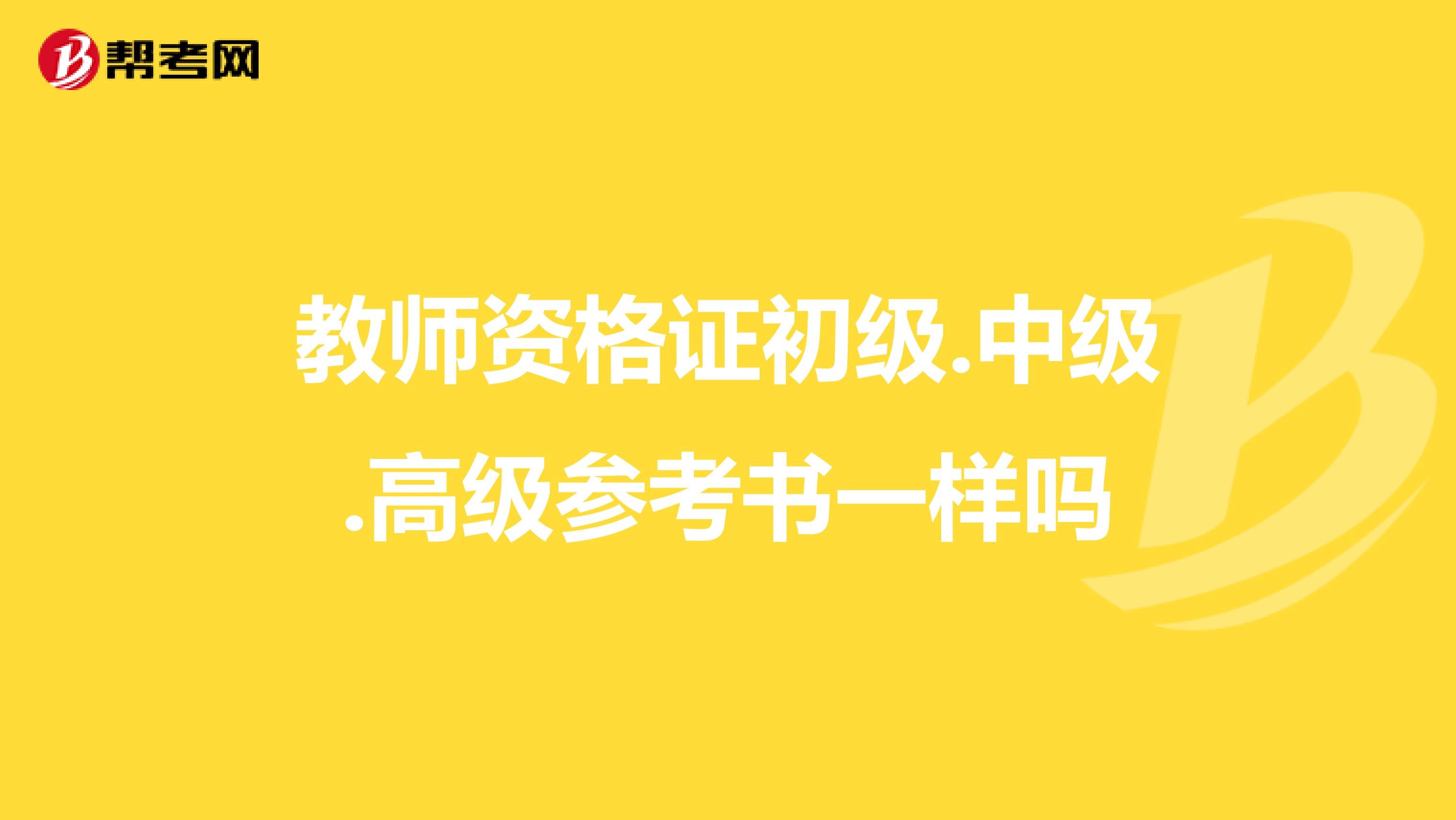 教师资格证初级.中级.高级参考书一样吗