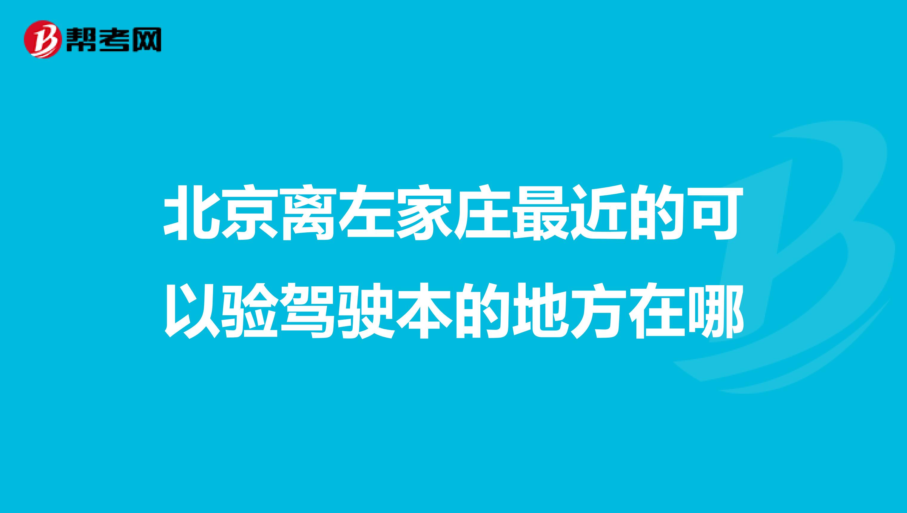 北京离左家庄最近的可以验驾驶本的地方在哪