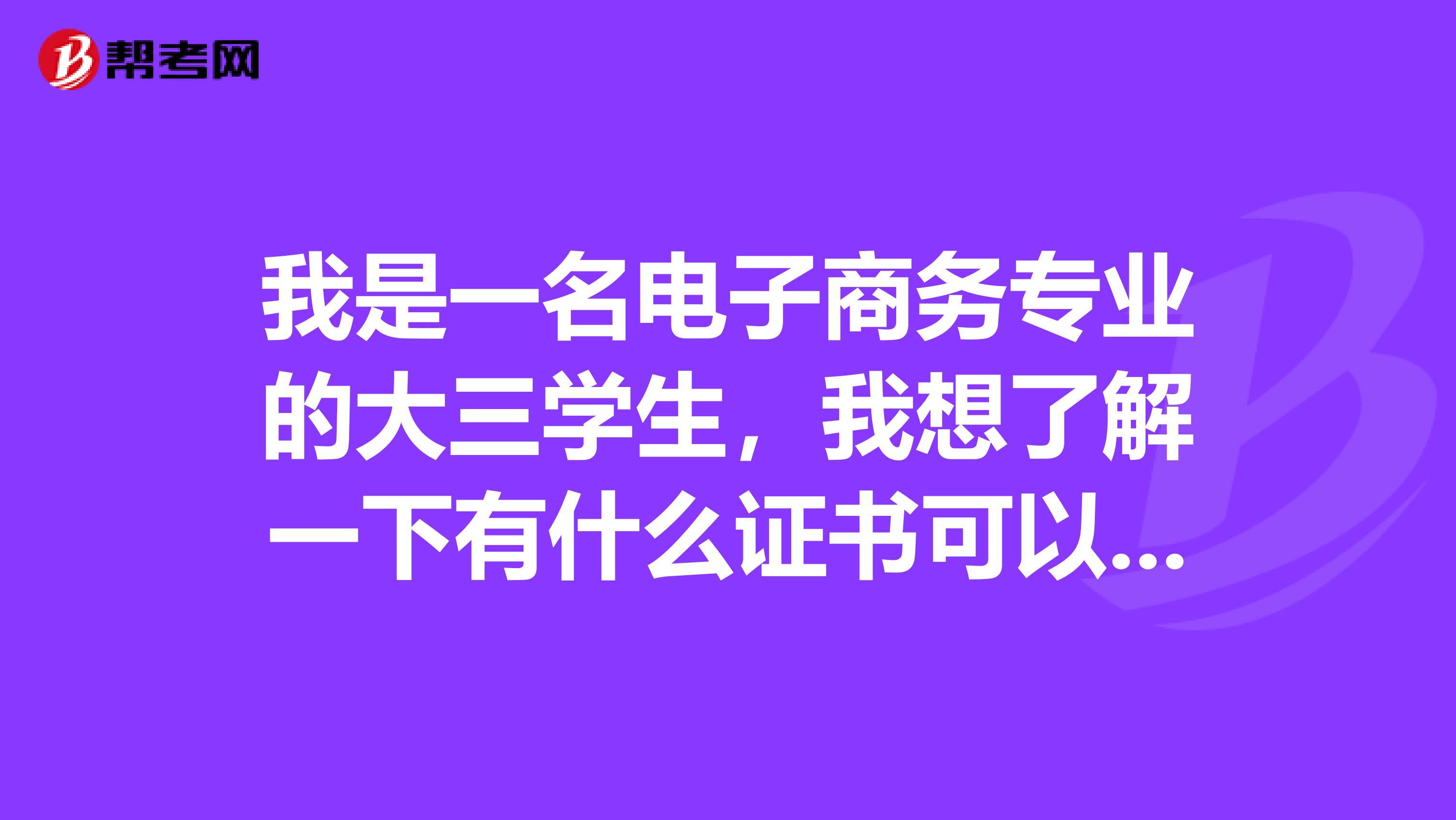 我是一名电子商务专业的大三学生,我想了解一下有什么证书可以考?