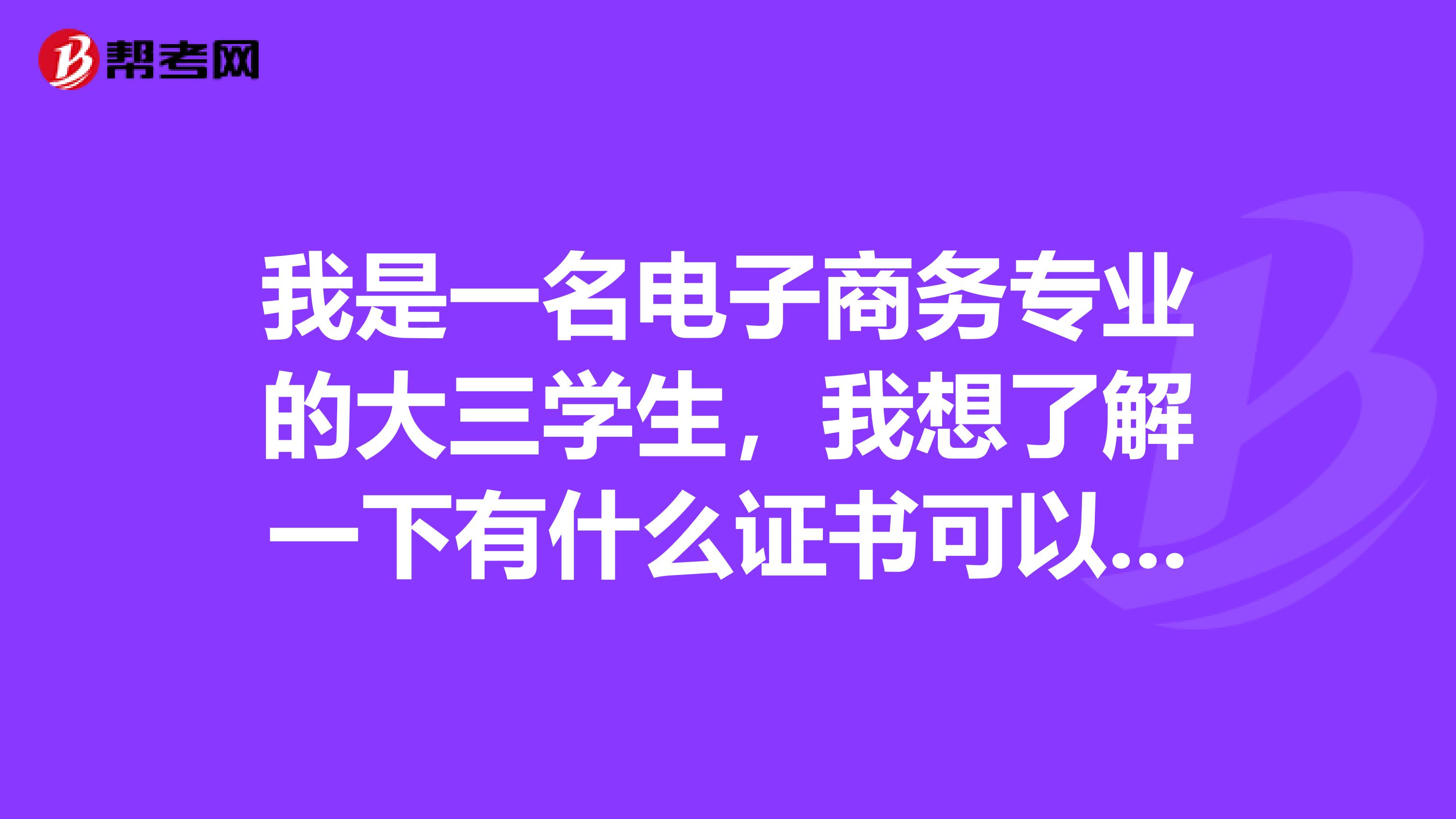 我是一名电子商务专业的大三学生，我想了解一下有什么证书可以考？