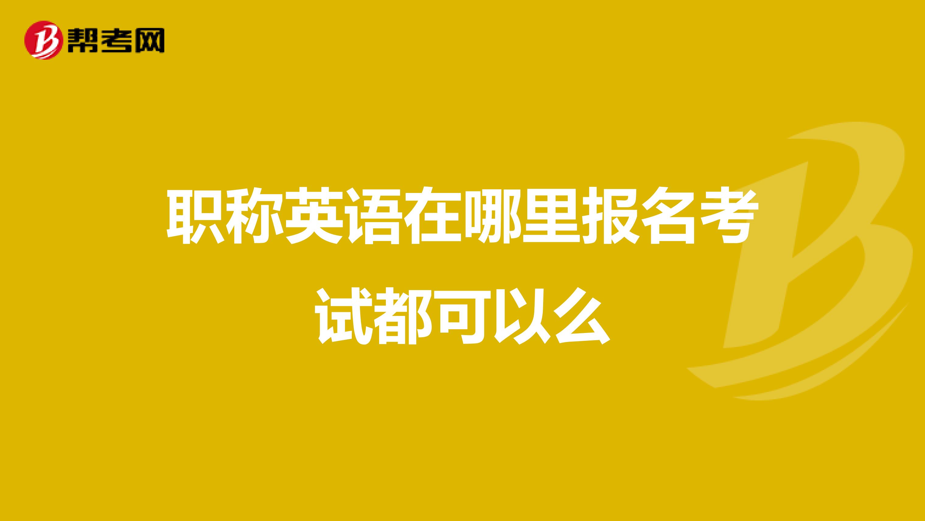 職稱英語在哪里報名考試都可以么