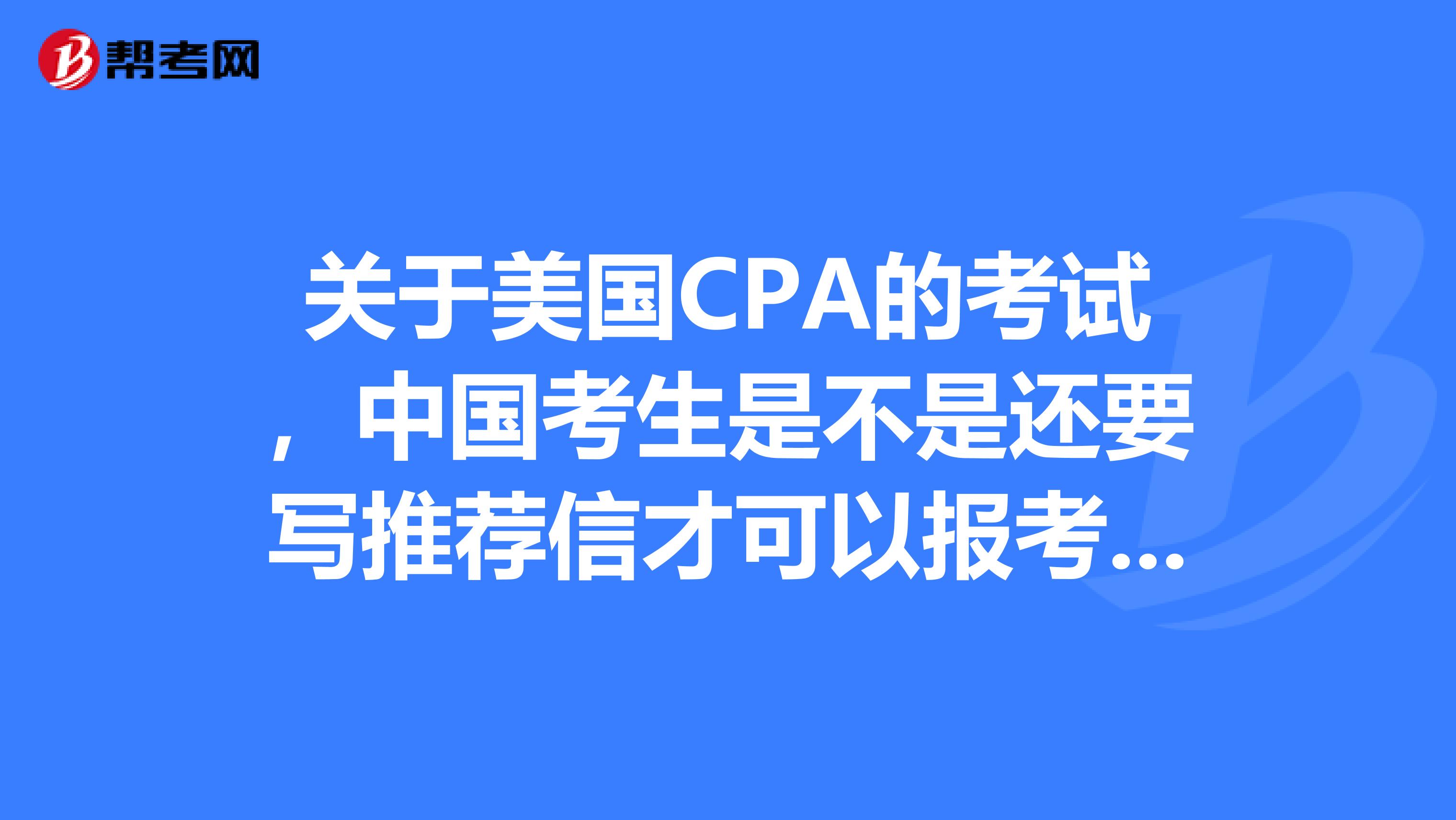 关于美国CPA的考试,中国考生是不是还要写推荐信才可以报考呢,具体要写哪些内容呢?