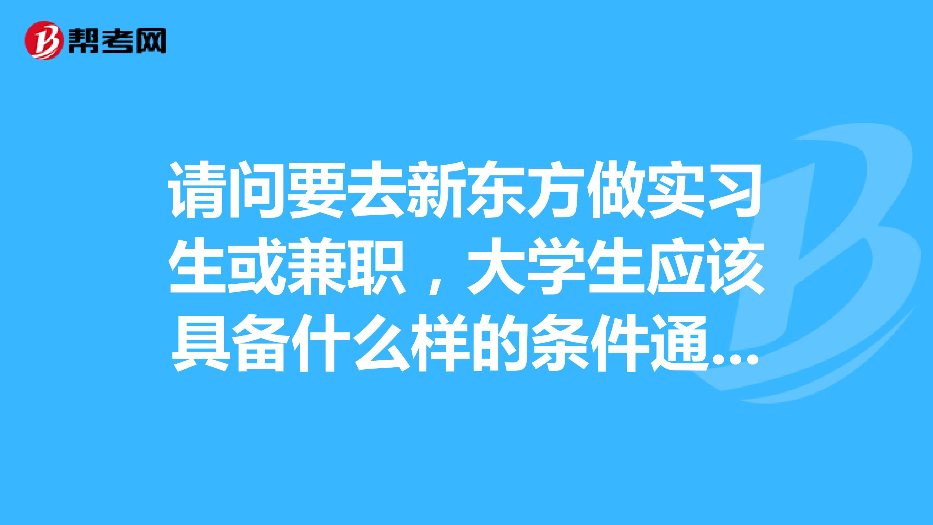 请问要去新东方做实习生或兼职,大学生应该具备什么样的条件通过什么途径可以获得实习或兼职的机会