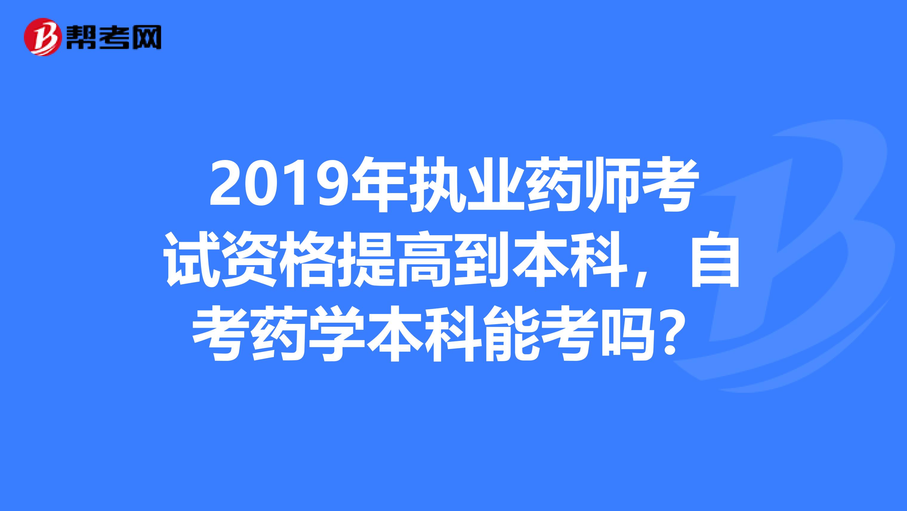 2019年執(zhí)業(yè)藥師考試資格提高到本科，自考藥學(xué)本科能考嗎？