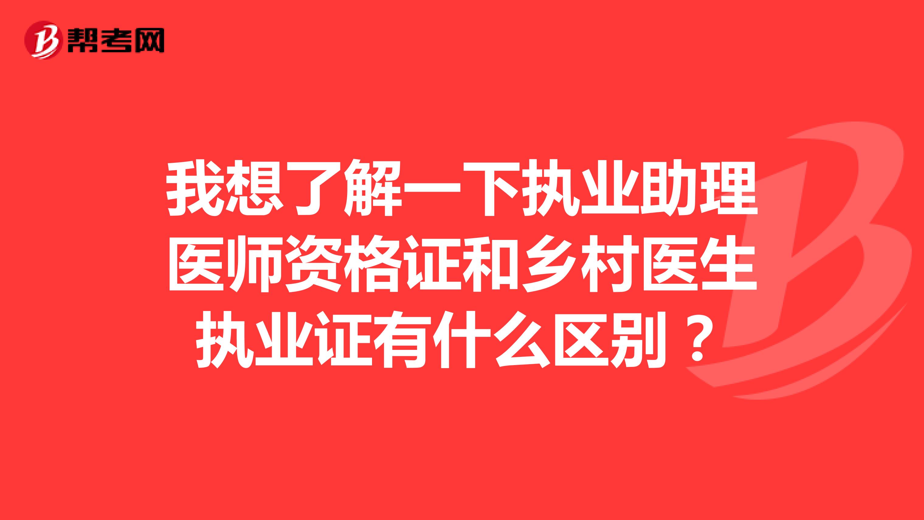 我想了解一下執(zhí)業(yè)助理醫(yī)師資格證和鄉(xiāng)村醫(yī)生執(zhí)業(yè)證有什么區(qū)別？