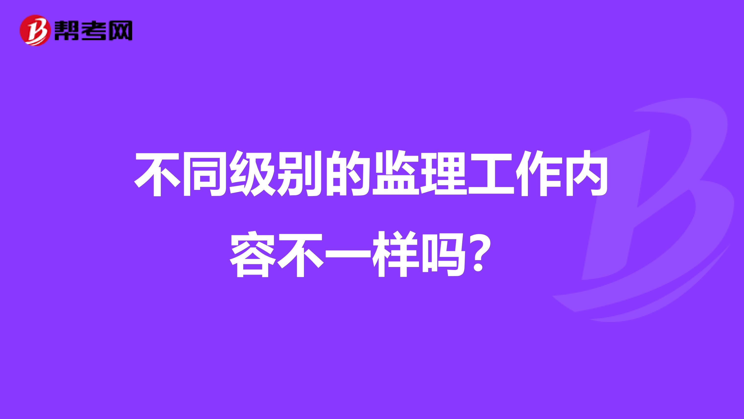 不同级别的监理工作内容不一样吗？