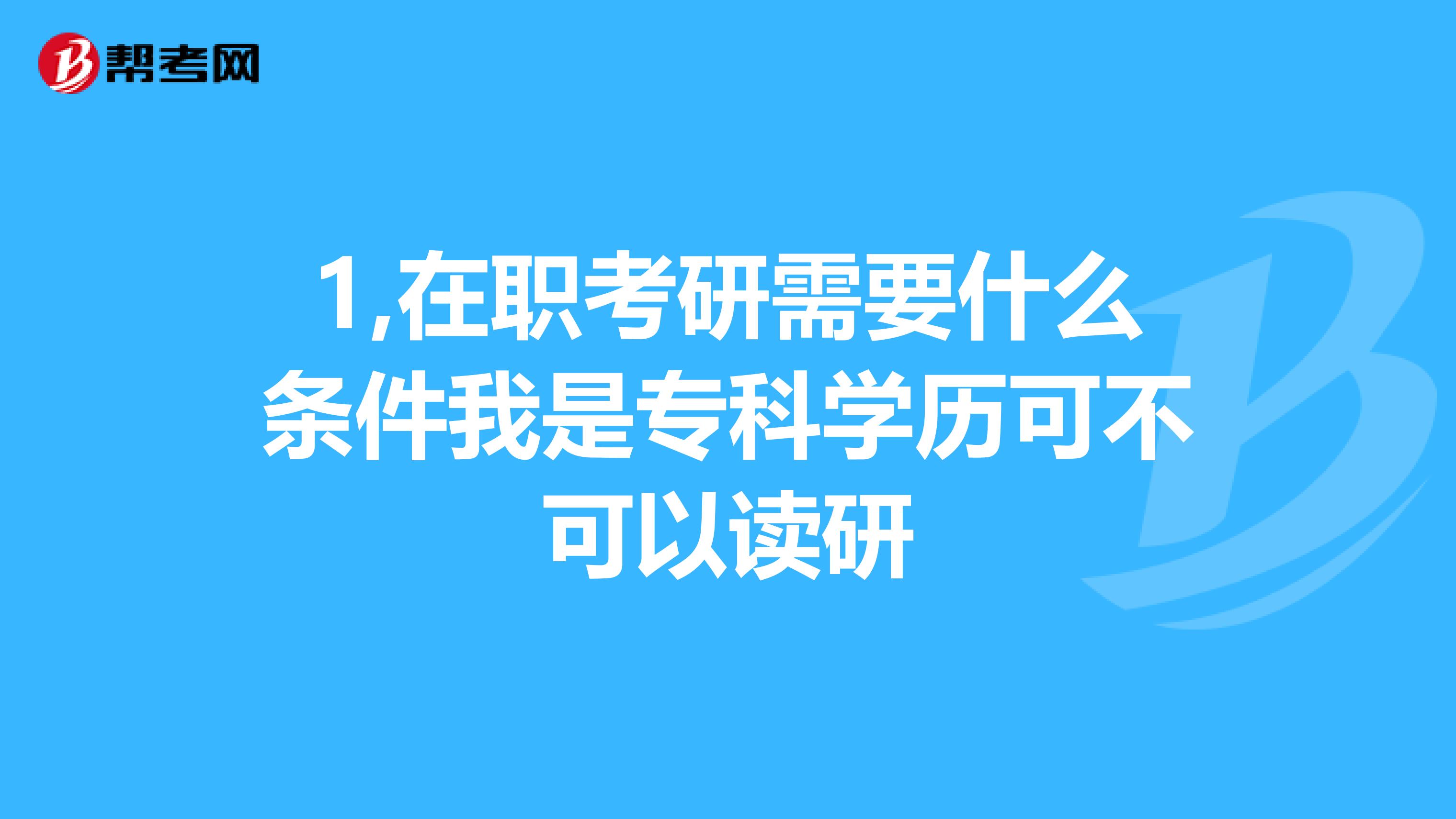 1,在职考研需要什么条件我是专科学历可不可以读研