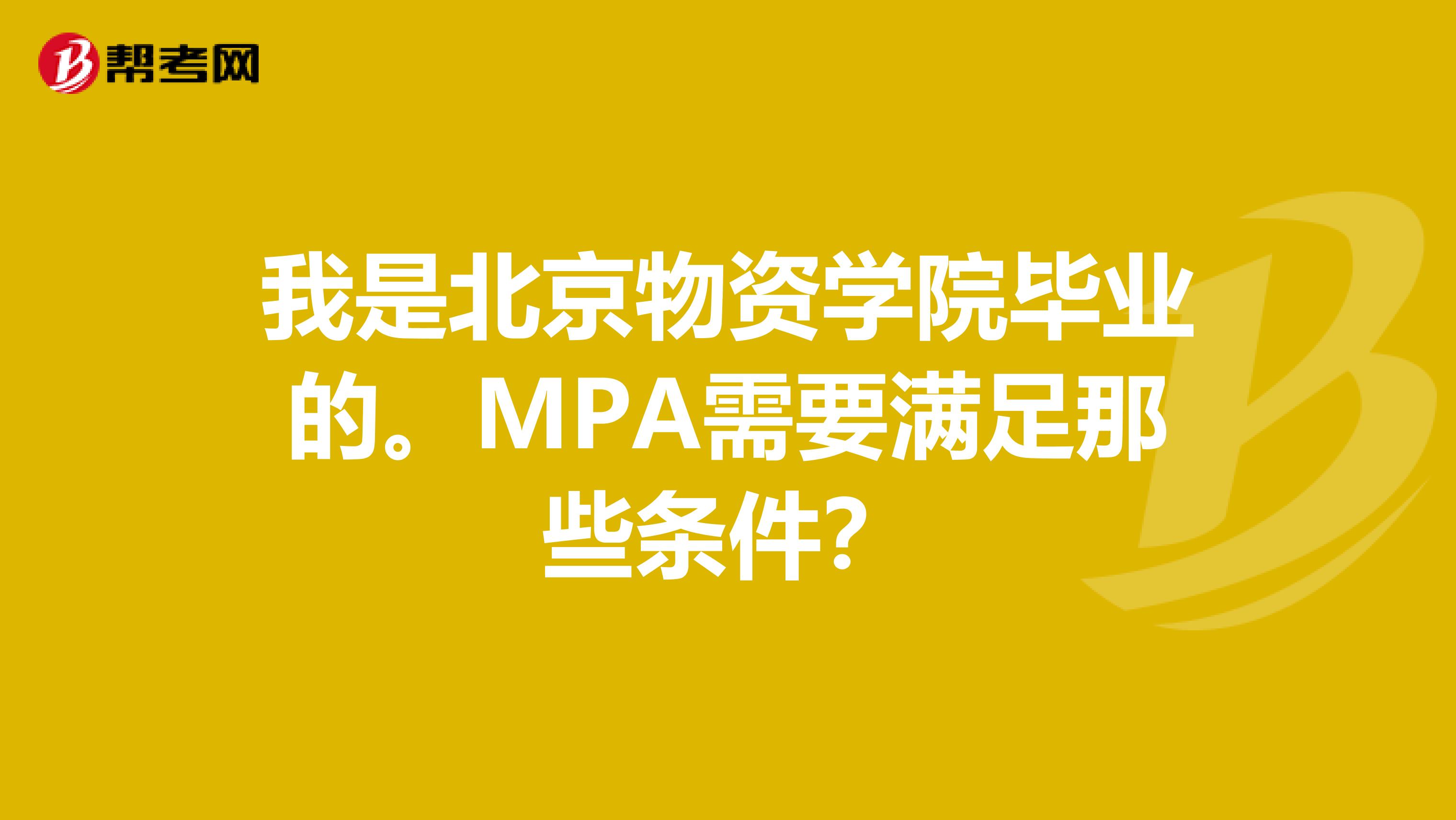 我是北京物资学院毕业的。MPA需要满足那些条件？