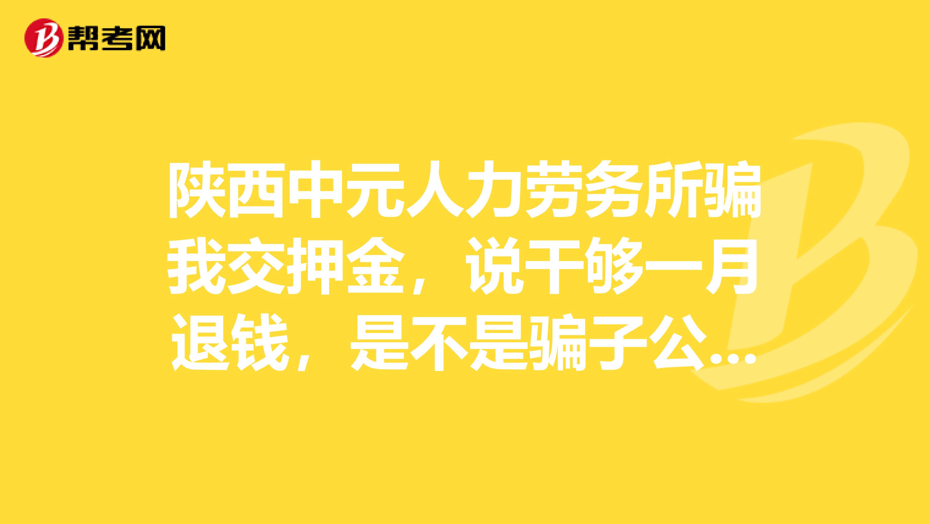 陕西中元人力劳务所骗我交押金，说干够一月退钱，是不是骗子公司？