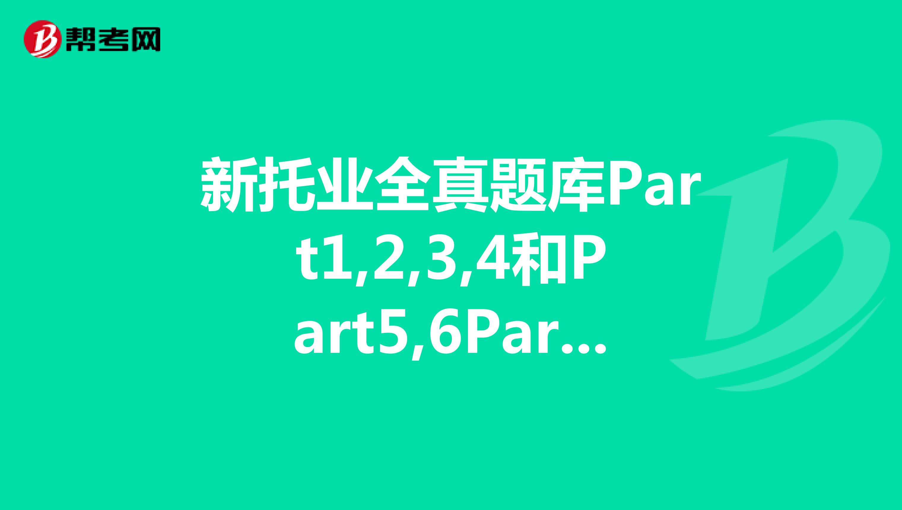 新托业全真题库Part1,2,3,4和Part5,6Part7有何区别